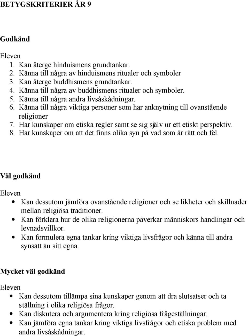 Har kunskaper om etiska regler samt se sig själv ur ett etiskt perspektiv. 8. Har kunskaper om att det finns olika syn på vad som är rätt och fel.