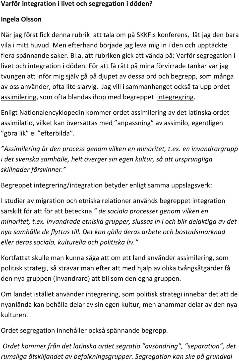 För att få rätt på mina förvirrade tankar var jag tvungen att inför mig själv gå på djupet av dessa ord och begrepp, som många av oss använder, ofta lite slarvig.