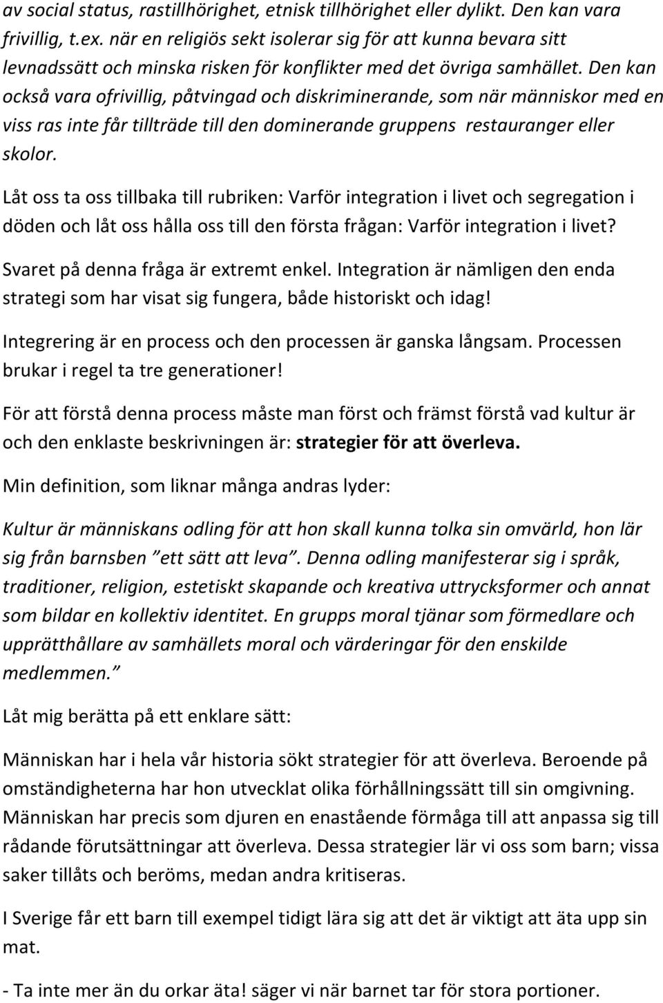 Den kan också vara ofrivillig, påtvingad och diskriminerande, som när människor med en viss ras inte får tillträde till den dominerande gruppens restauranger eller skolor.