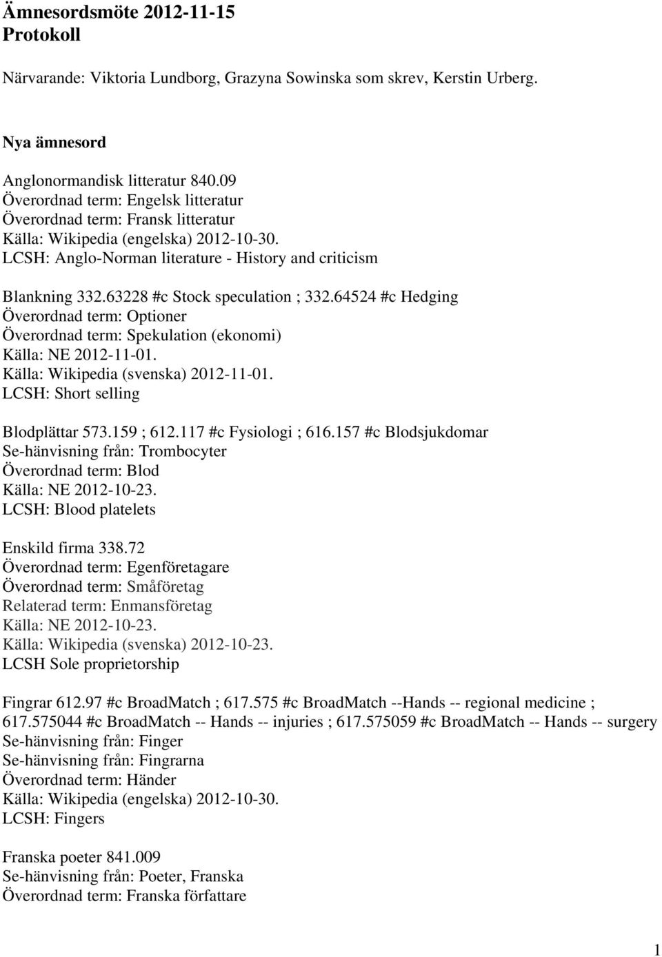 64524 #c Hedging Överordnad term: Optioner Överordnad term: Spekulation (ekonomi) Källa: Wikipedia (svenska) 2012-11-01. LCSH: Short selling Blodplättar 573.159 ; 612.117 #c Fysiologi ; 616.