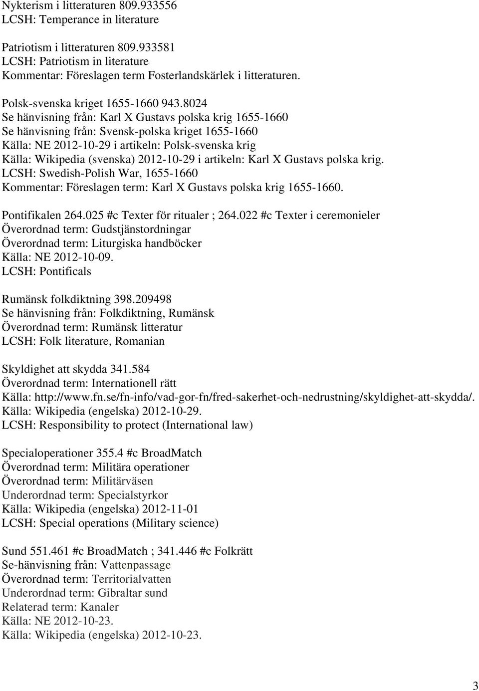 8024 Se hänvisning från: Karl X Gustavs polska krig 1655-1660 Se hänvisning från: Svensk-polska kriget 1655-1660 Källa: NE 2012-10-29 i artikeln: Polsk-svenska krig Källa: Wikipedia (svenska)