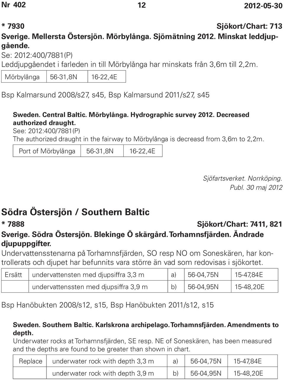 Central Baltic. Mörbylånga. Hydrographic survey 2012. Decreased authorized draught. See: 2012:400/7881(P) The authorized draught in the fairway to Mörbylånga is decreasd from 3,6m to 2,2m.