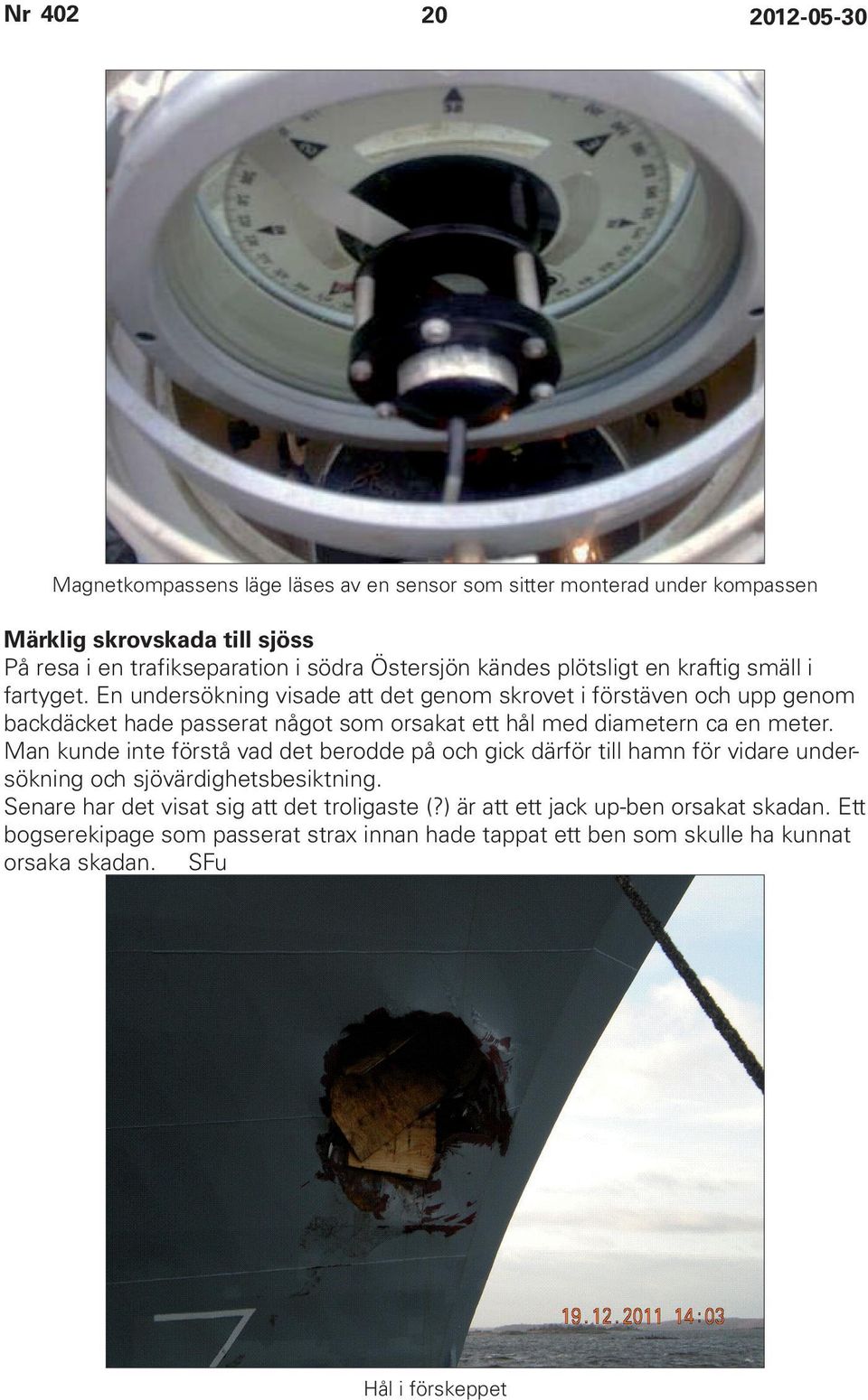 En undersökning visade att det genom skrovet i förstäven och upp genom backdäcket hade passerat något som orsakat ett hål med diametern ca en meter.