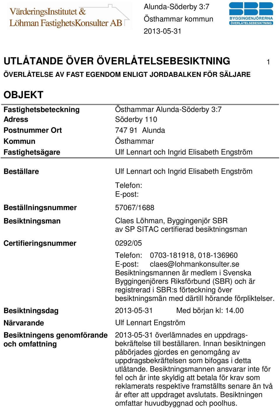 Certifieringsnummer 0292/05 Claes Löhman, Byggingenjör SBR av SP SITAC certifierad besiktningsman Telefon: 0703-181918, 018-136960 E-post: claes@lohmankonsulter.