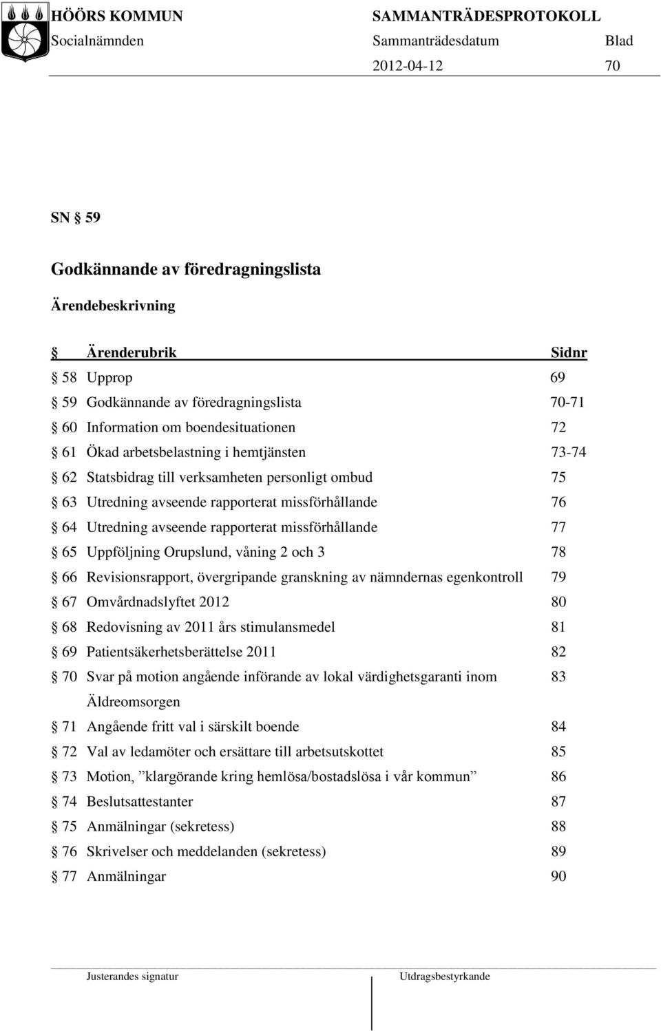 Uppföljning Orupslund, våning 2 och 3 78 66 Revisionsrapport, övergripande granskning av nämndernas egenkontroll 79 67 Omvårdnadslyftet 2012 80 68 Redovisning av 2011 års stimulansmedel 81 69