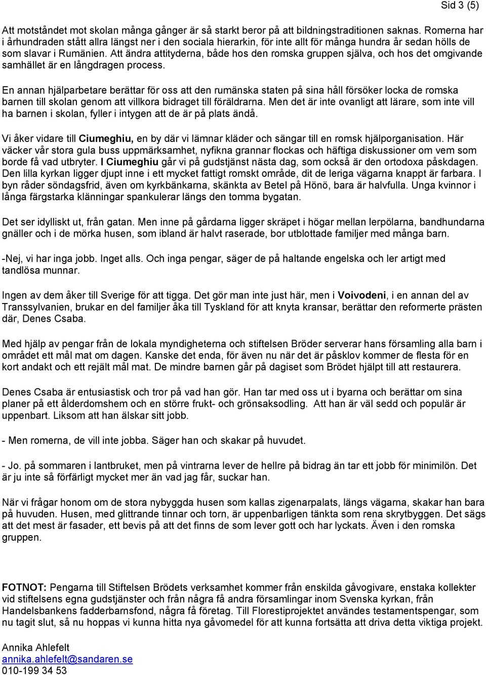 Att ändra attityderna, både hos den romska gruppen själva, och hos det omgivande samhället är en långdragen process.