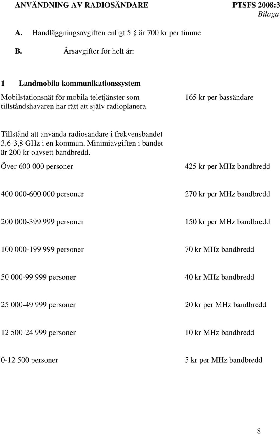 använda radiosändare i frekvensbandet 3,6-3,8 GHz i en kommun. Minimiavgiften i bandet är 200 kr oavsett bandbredd.