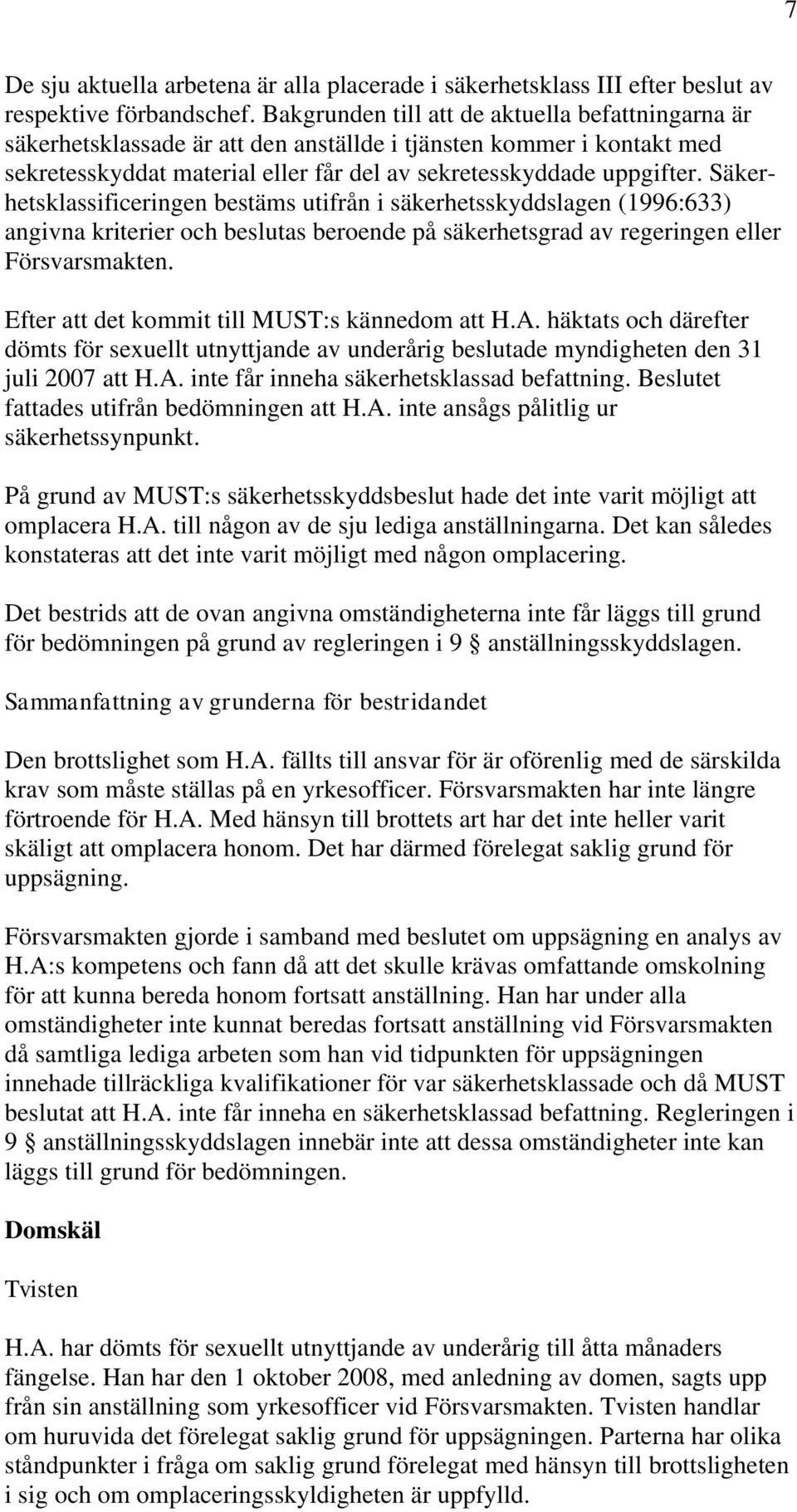 Säkerhetsklassificeringen bestäms utifrån i säkerhetsskyddslagen (1996:633) angivna kriterier och beslutas beroende på säkerhetsgrad av regeringen eller Försvarsmakten.