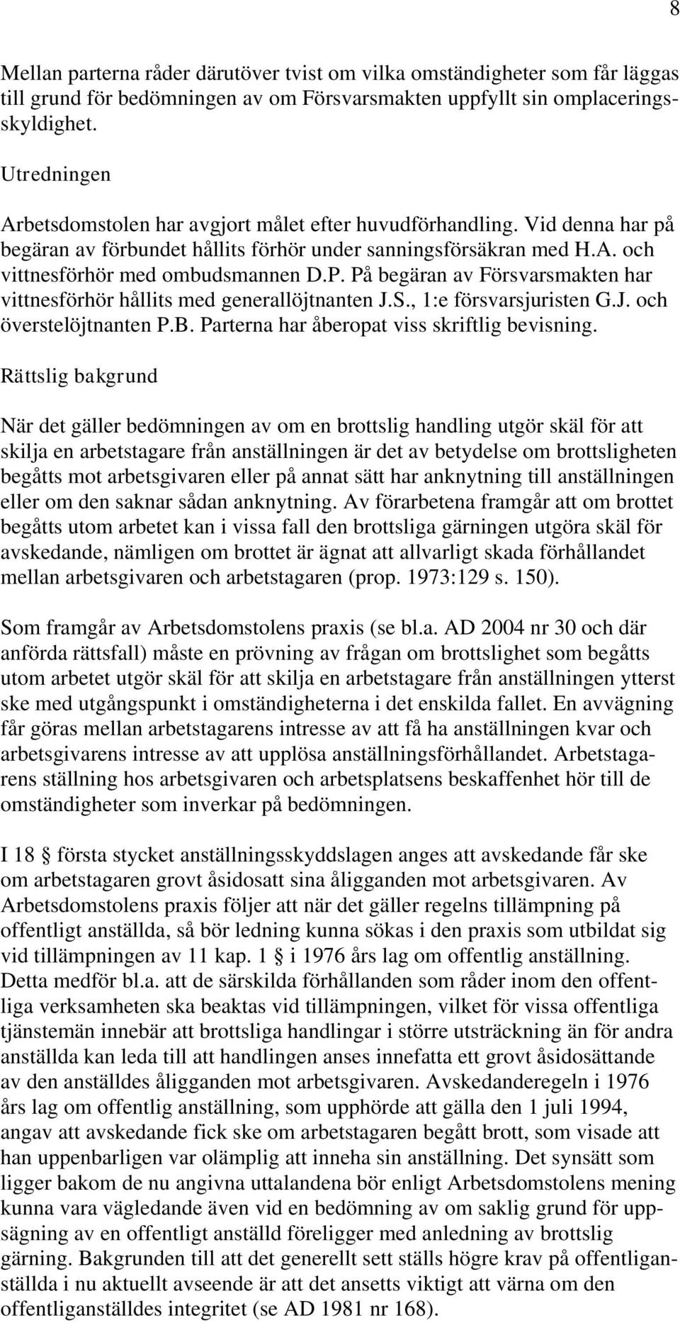 På begäran av Försvarsmakten har vittnesförhör hållits med generallöjtnanten J.S., 1:e försvarsjuristen G.J. och överstelöjtnanten P.B. Parterna har åberopat viss skriftlig bevisning.