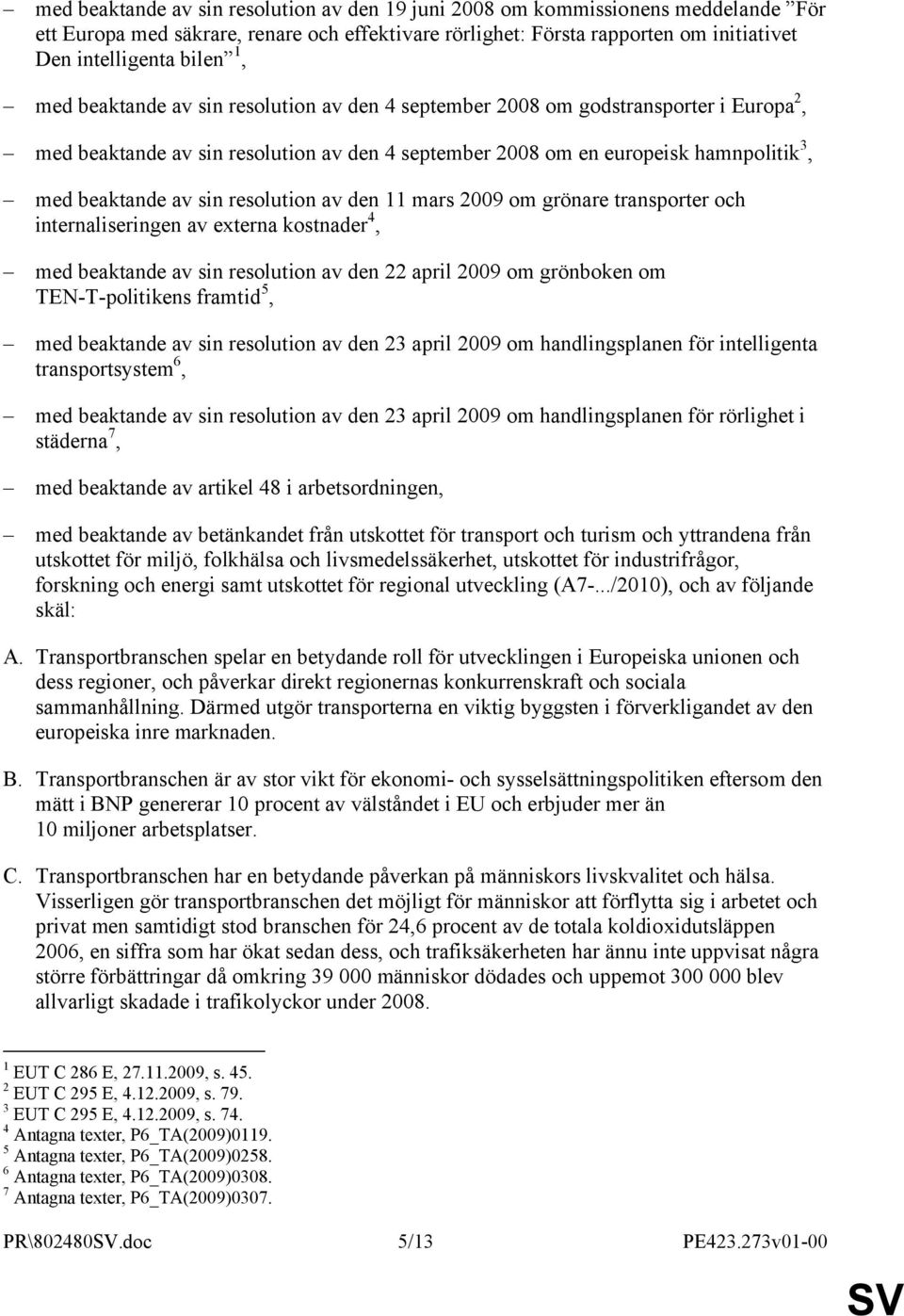 resolution av den 11 mars 2009 om grönare transporter och internaliseringen av externa kostnader 4, med beaktande av sin resolution av den 22 april 2009 om grönboken om TEN-T-politikens framtid 5,