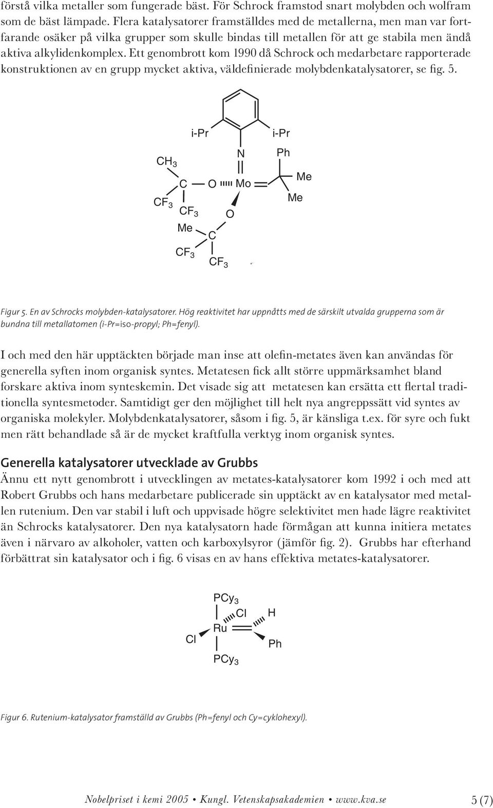 Ett genombrott kom 1990 då Schrock och medarbetare rapporterade konstruktionen av en grupp mycket aktiva, väldefinierade molybdenkatalysatorer, se fig. 5.