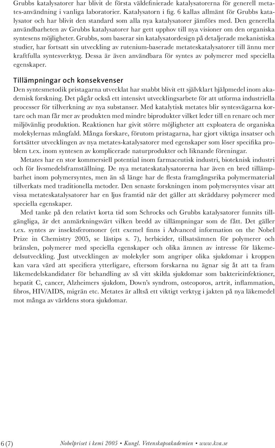 Den generella användbarheten av Grubbs katalysatorer har gett upphov till nya visioner om den organiska syntesens möjligheter.