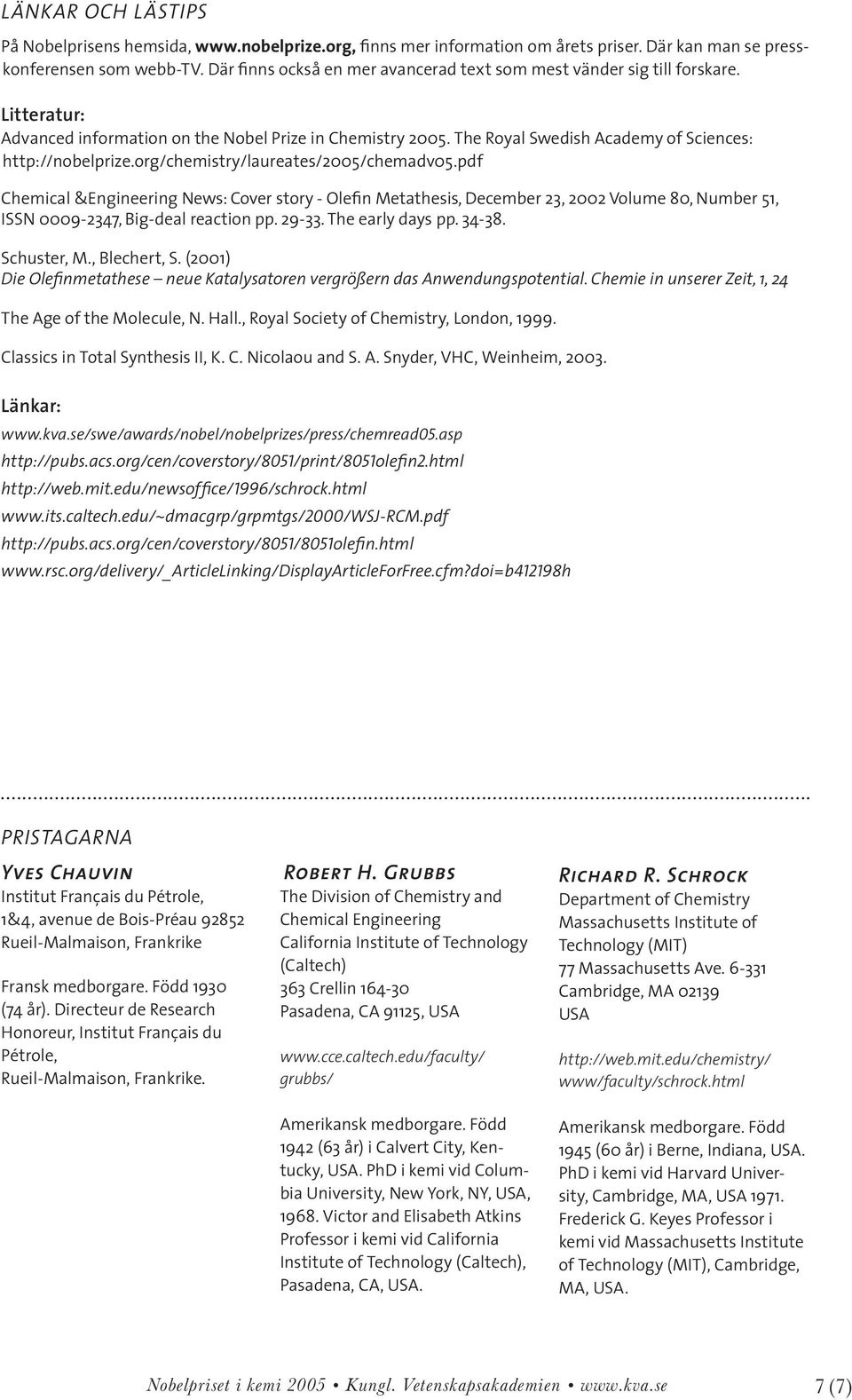 org/chemistry/laureates/2005/chemadv05.pdf hemical &Engineering News: over story - lefin Metathesis, December 23, 2002 Volume 80, Number 51, ISSN 0009-2347, Big-deal reaction pp. 29-33.