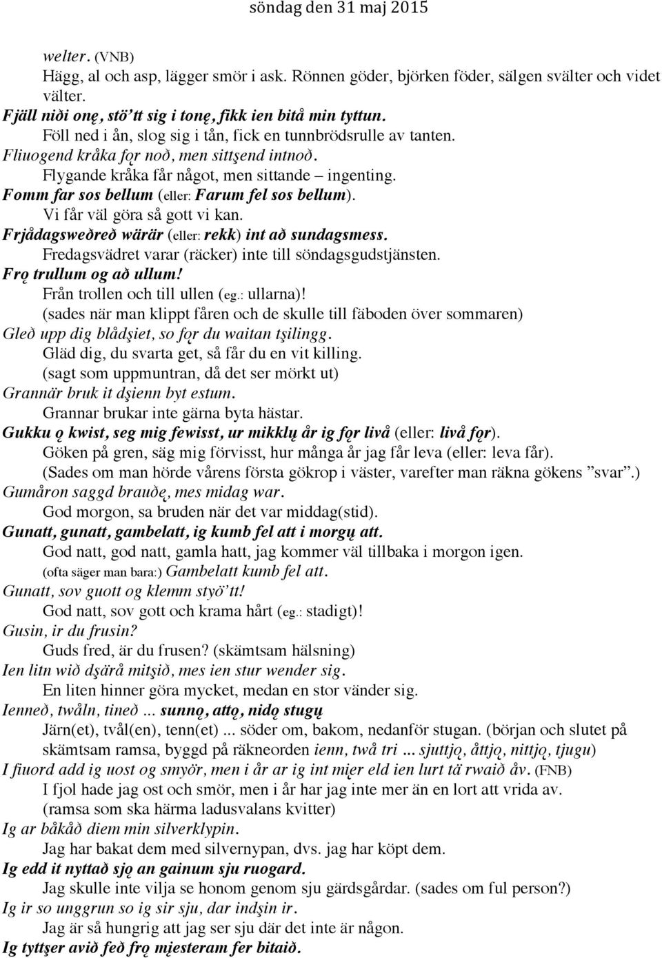 Fomm far sos bellum (eller: Farum fel sos bellum). Vi får väl göra så gott vi kan. Frjådagsweðreð wärär (eller: rekk) int að sundagsmess. Fredagsvädret varar (räcker) inte till söndagsgudstjänsten.