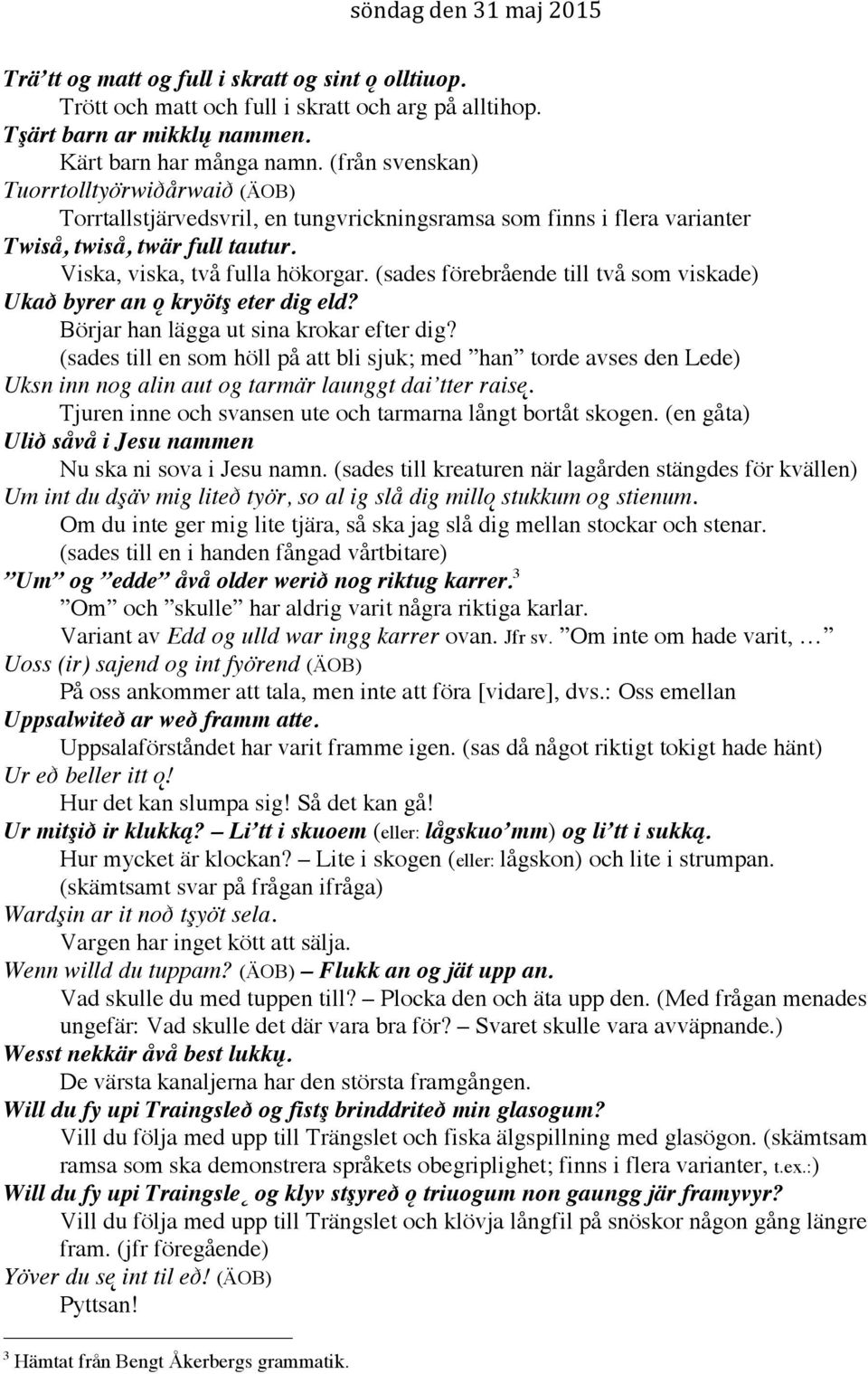 (sades förebrående till två som viskade) Ukað byrer an ǫ kryötş eter dig eld? Börjar han lägga ut sina krokar efter dig?