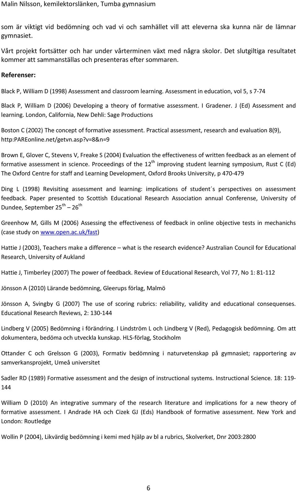 Assessment in education, vol 5, s 7-74 Black P, William D (2006) Developing a theory of formative assessment. I Gradener. J (Ed) Assessment and learning.