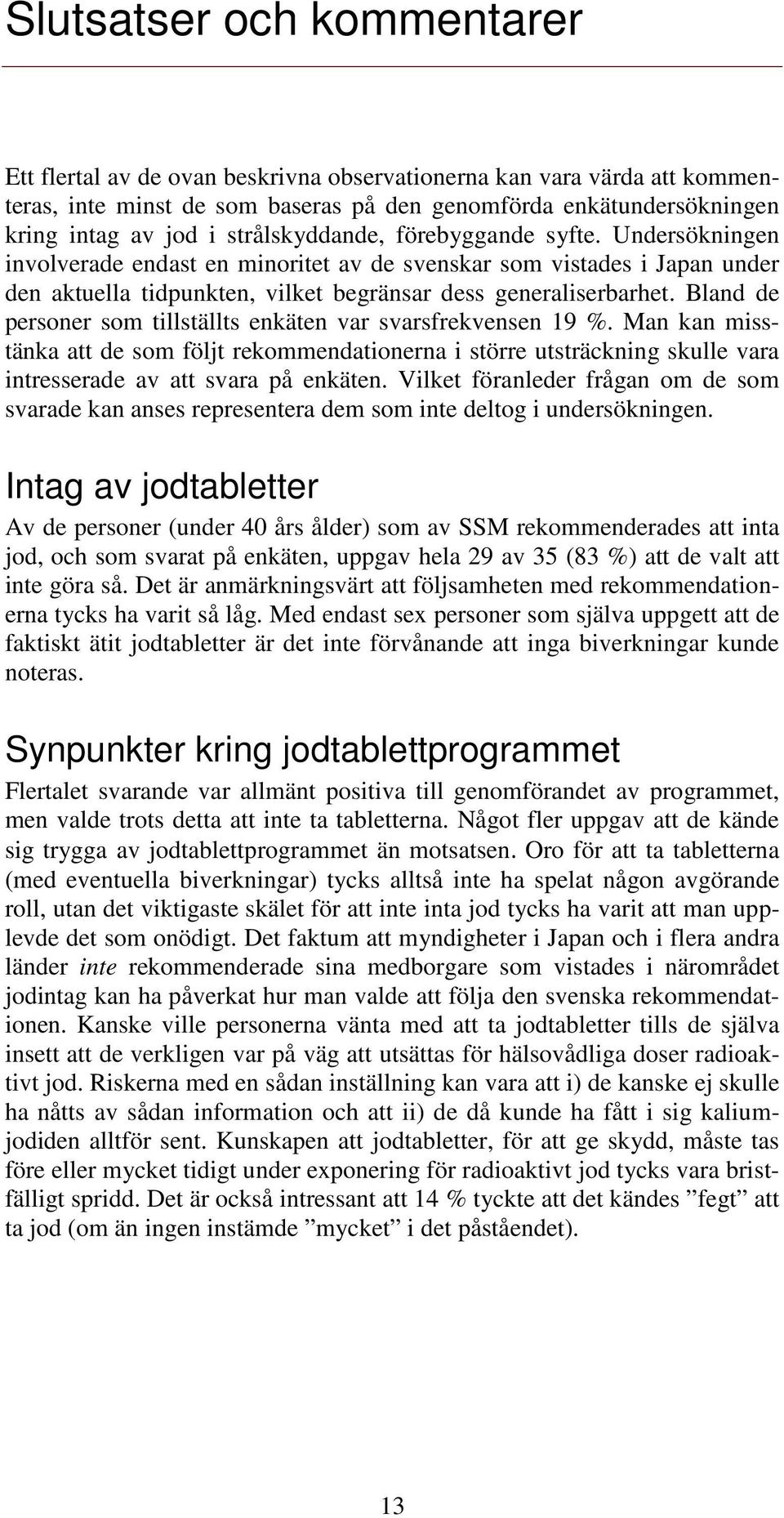 Bland de personer som tillställts enkäten var svarsfrekvensen 19 %. Man kan misstänka att de som följt rekommendationerna i större utsträckning skulle vara intresserade av att svara på enkäten.