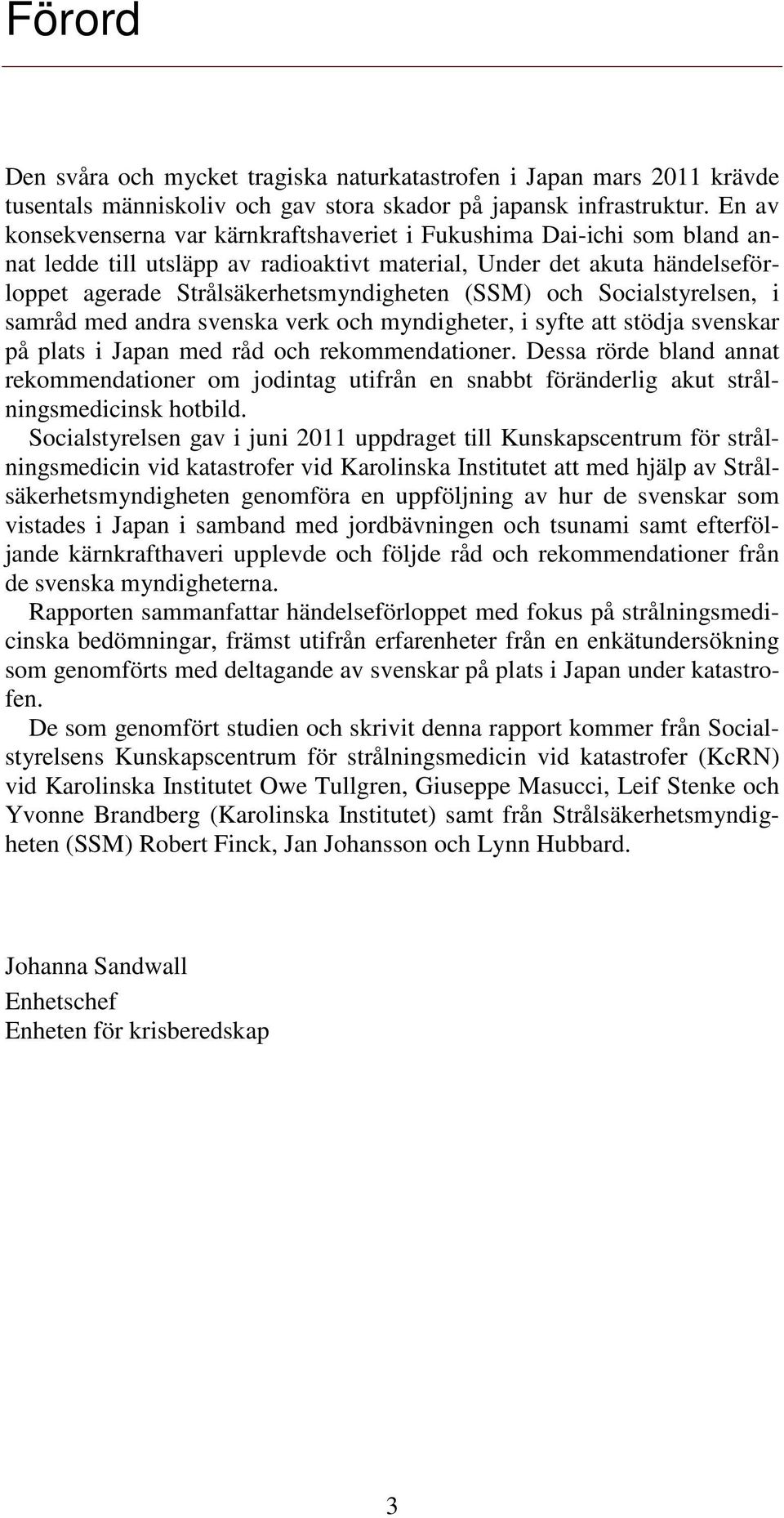och Socialstyrelsen, i samråd med andra svenska verk och myndigheter, i syfte att stödja svenskar på plats i Japan med råd och rekommendationer.
