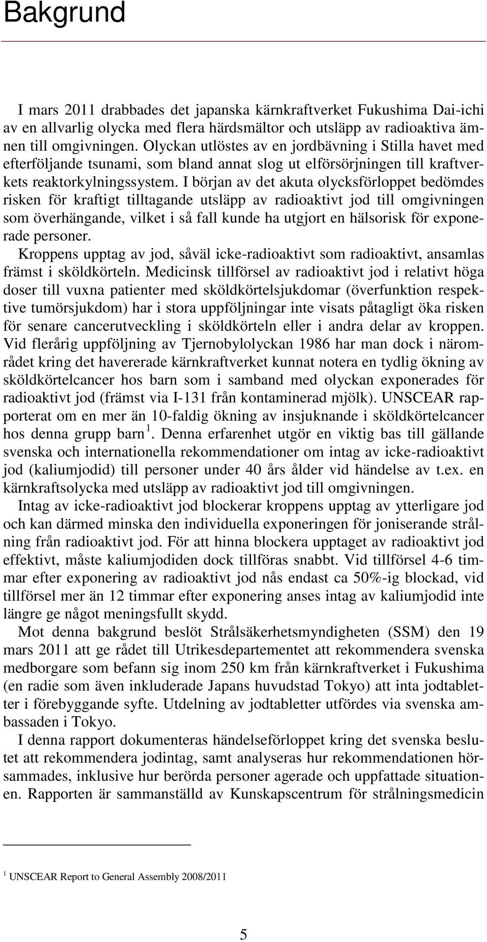 I början av det akuta olycksförloppet bedömdes risken för kraftigt tilltagande utsläpp av radioaktivt jod till omgivningen som överhängande, vilket i så fall kunde ha utgjort en hälsorisk för