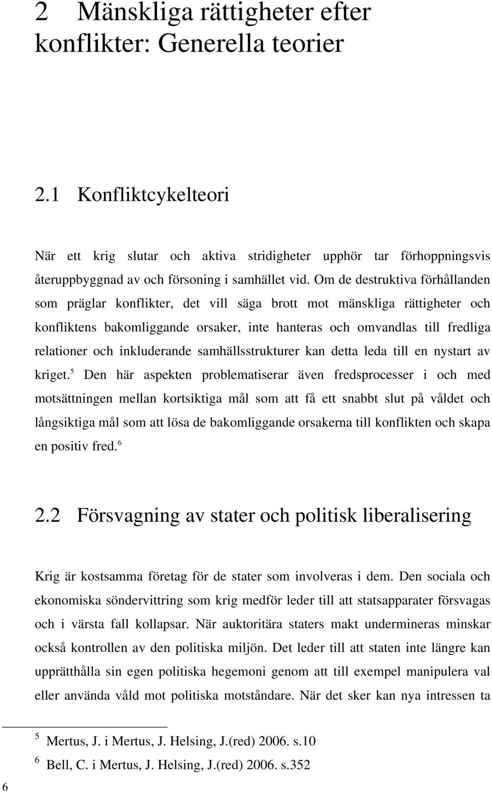 Om de destruktiva förhållanden som präglar konflikter, det vill säga brott mot mänskliga rättigheter och konfliktens bakomliggande orsaker, inte hanteras och omvandlas till fredliga relationer och