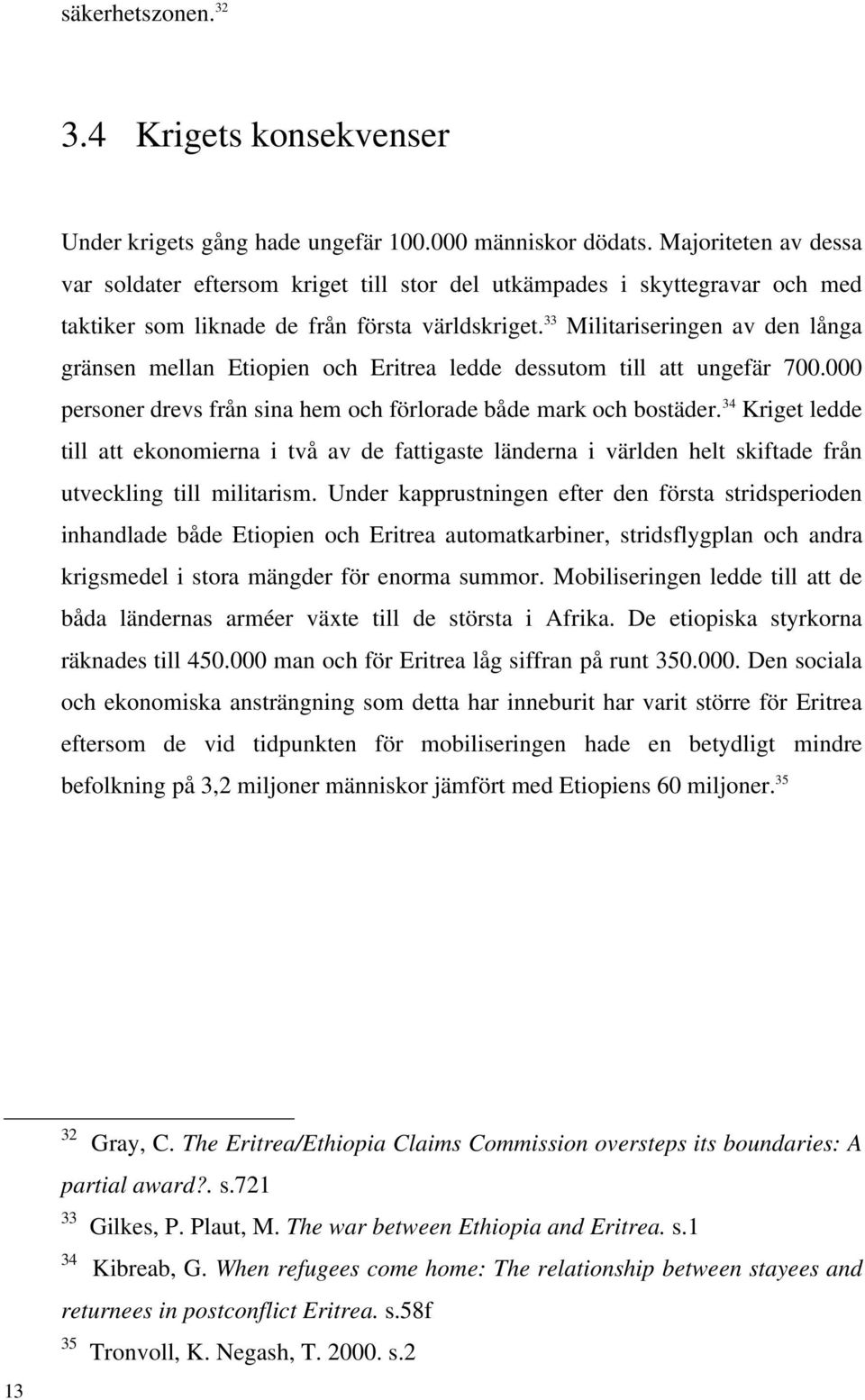 33 Militariseringen av den långa gränsen mellan Etiopien och Eritrea ledde dessutom till att ungefär 700.000 personer drevs från sina hem och förlorade både mark och bostäder.