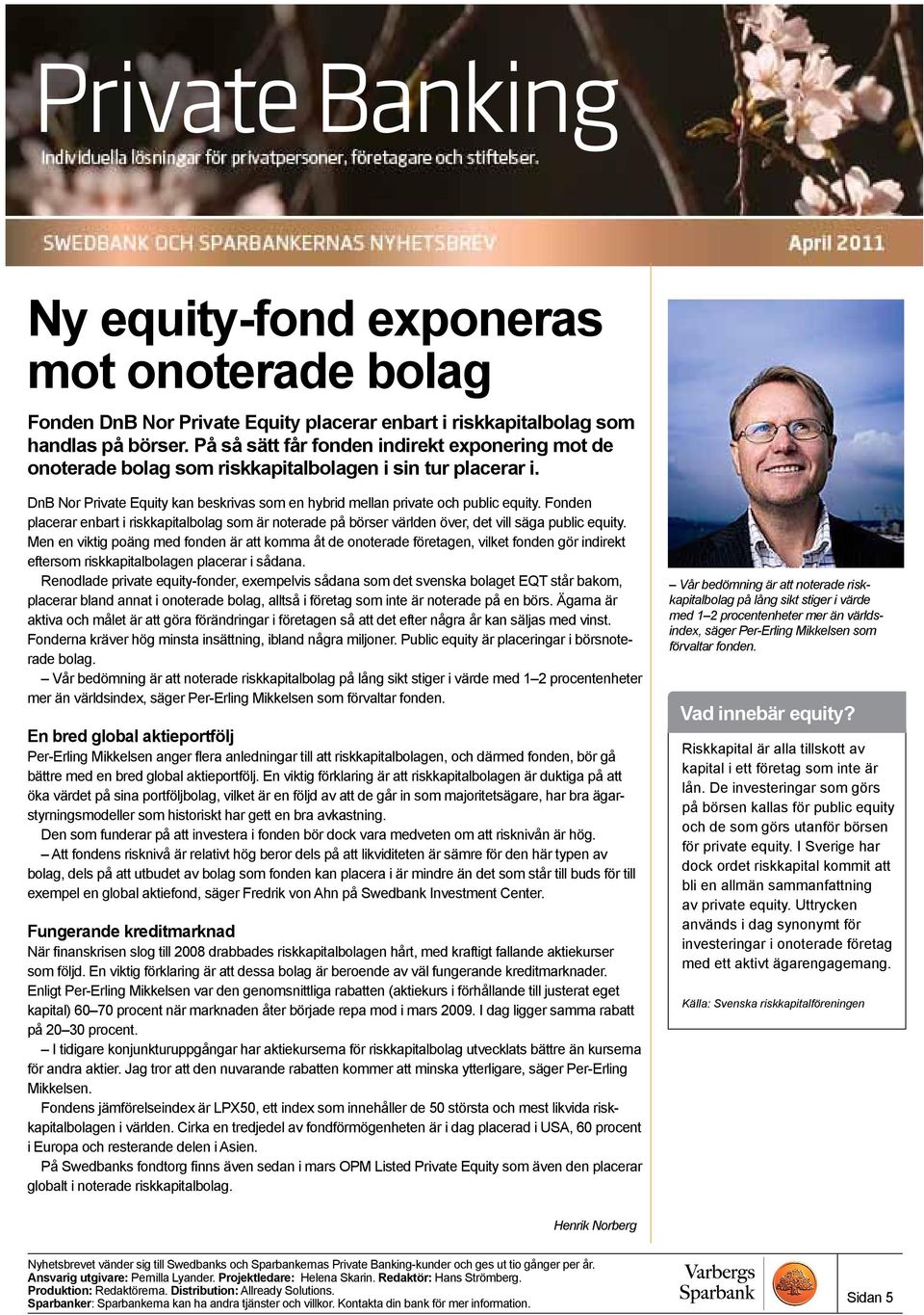 Fonden placerar enbart i riskkapitalbolag som är noterade på börser världen över, det vill säga public equity.