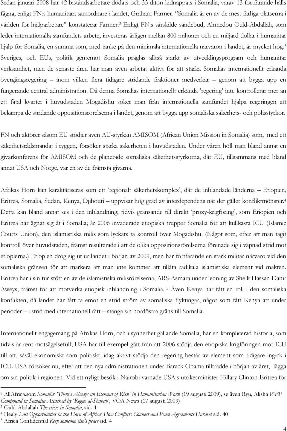 2 Enligt FN:s särskilde sändebud, Ahmedou Ould-Abdallah, som leder internationalla samfundets arbete, investeras årligen mellan 800 miljoner och en miljard dollar i humanitär hjälp för Somalia, en