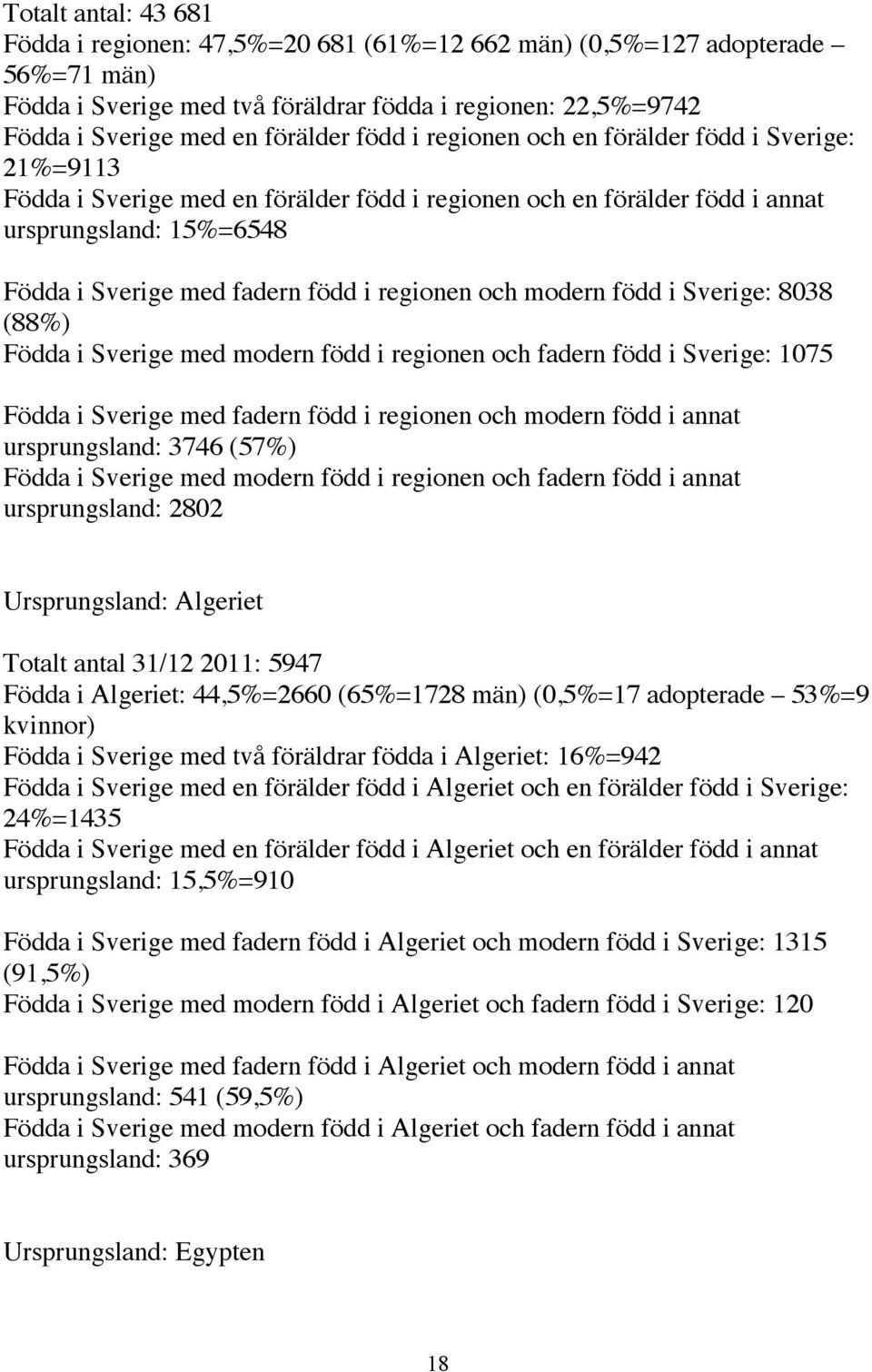 regionen och modern född i Sverige: 8038 (88%) Födda i Sverige med modern född i regionen och fadern född i Sverige: 1075 Födda i Sverige med fadern född i regionen och modern född i annat