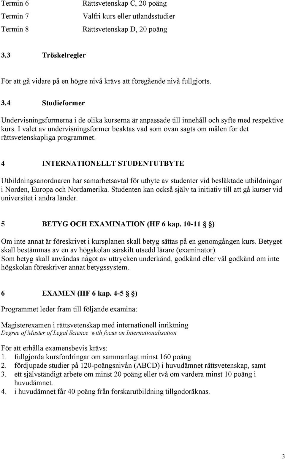 4 Studieformer Undervisningsformerna i de olika kurserna är anpassade till innehåll och syfte med respektive kurs.