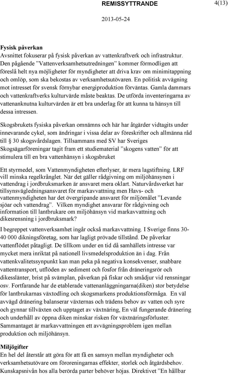 En politisk avvägning mot intresset för svensk förnybar energiproduktion förväntas. Gamla dammars och vattenkraftverks kulturvärde måste beaktas.