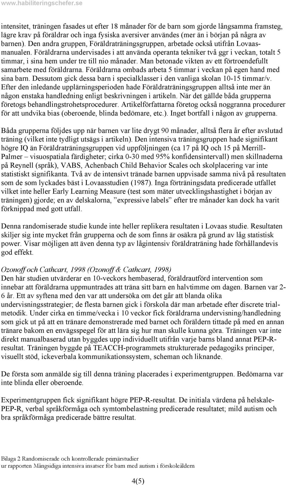 Föräldrarna undervisades i att använda operanta tekniker två ggr i veckan, totalt 5 timmar, i sina hem under tre till nio månader. Man betonade vikten av ett förtroendefullt samarbete med föräldrarna.