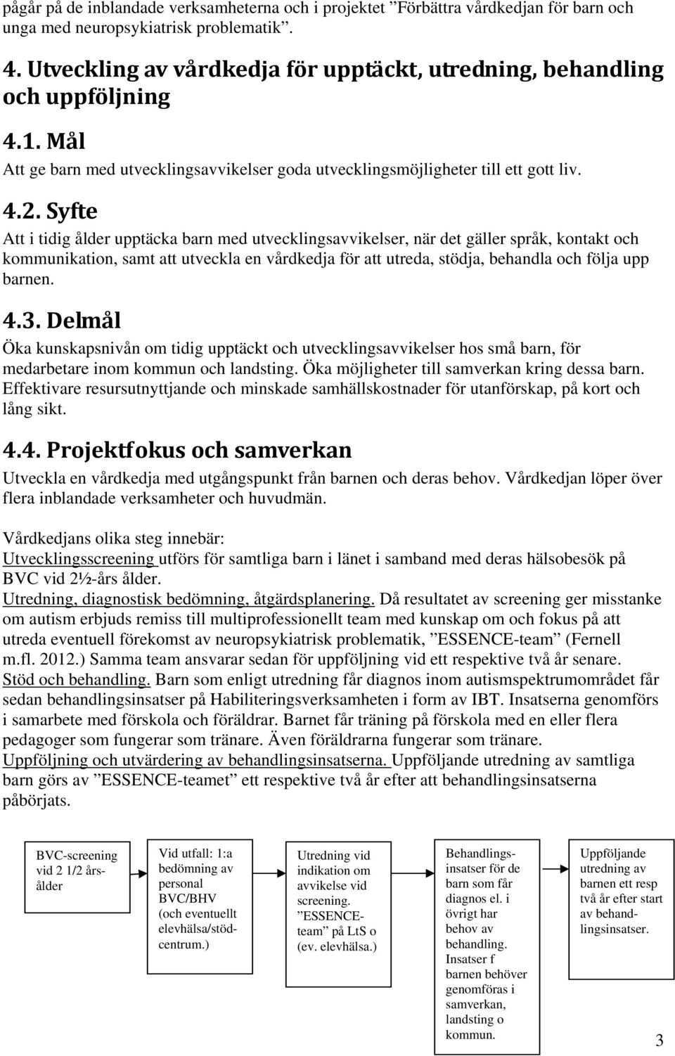 Syfte Att i tidig ålder upptäcka barn med utvecklingsavvikelser, när det gäller språk, kontakt och kommunikation, samt att utveckla en vårdkedja för att utreda, stödja, behandla och följa upp barnen.