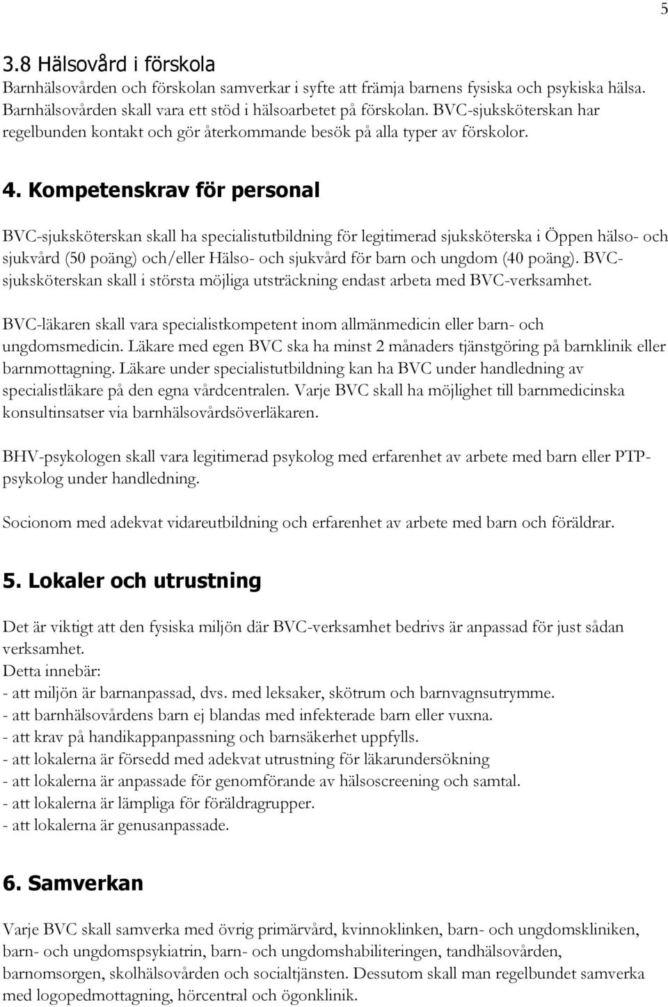 Kompetenskrav för personal BVC-sjuksköterskan skall ha specialistutbildning för legitimerad sjuksköterska i Öppen hälso- och sjukvård (50 poäng) och/eller Hälso- och sjukvård för barn och ungdom (40