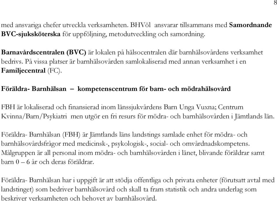 Föräldra- Barnhälsan kompetenscentrum för barn- och mödrahälsovård FBH är lokaliserad och finansierad inom länssjukvårdens Barn Unga Vuxna; Centrum Kvinna/Barn/Psykiatri men utgör en fri resurs för