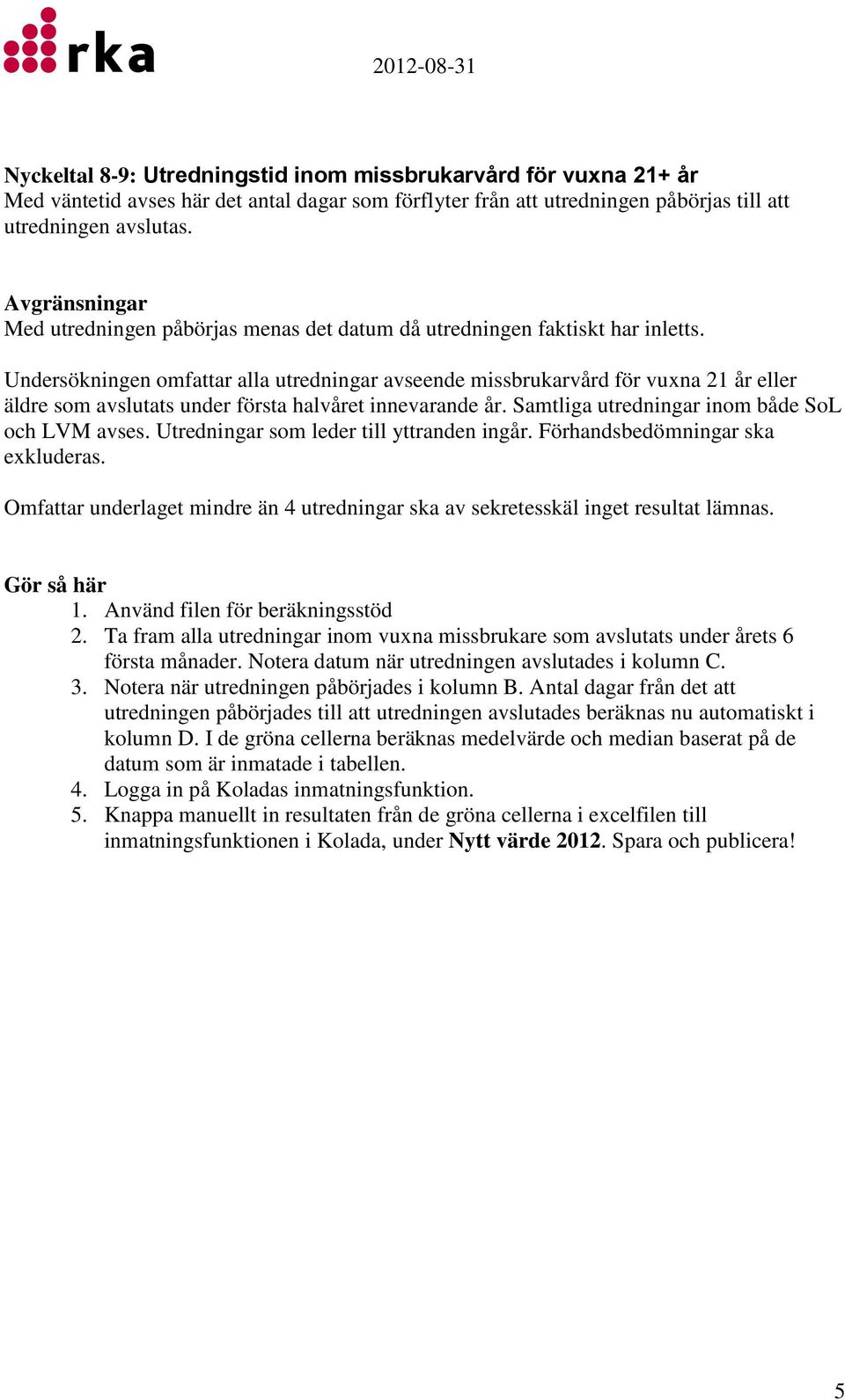 Undersökningen omfattar alla utredningar avseende missbrukarvård för vuxna 21 år eller äldre som avslutats under första halvåret innevarande år. Samtliga utredningar inom både SoL och LVM avses.