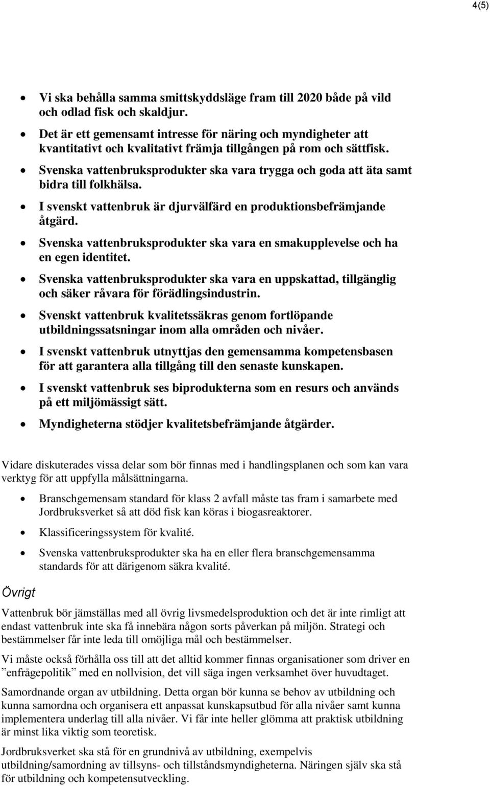 Svenska vattenbruksprodukter ska vara trygga och goda att äta samt bidra till folkhälsa. I svenskt vattenbruk är djurvälfärd en produktionsbefrämjande åtgärd.