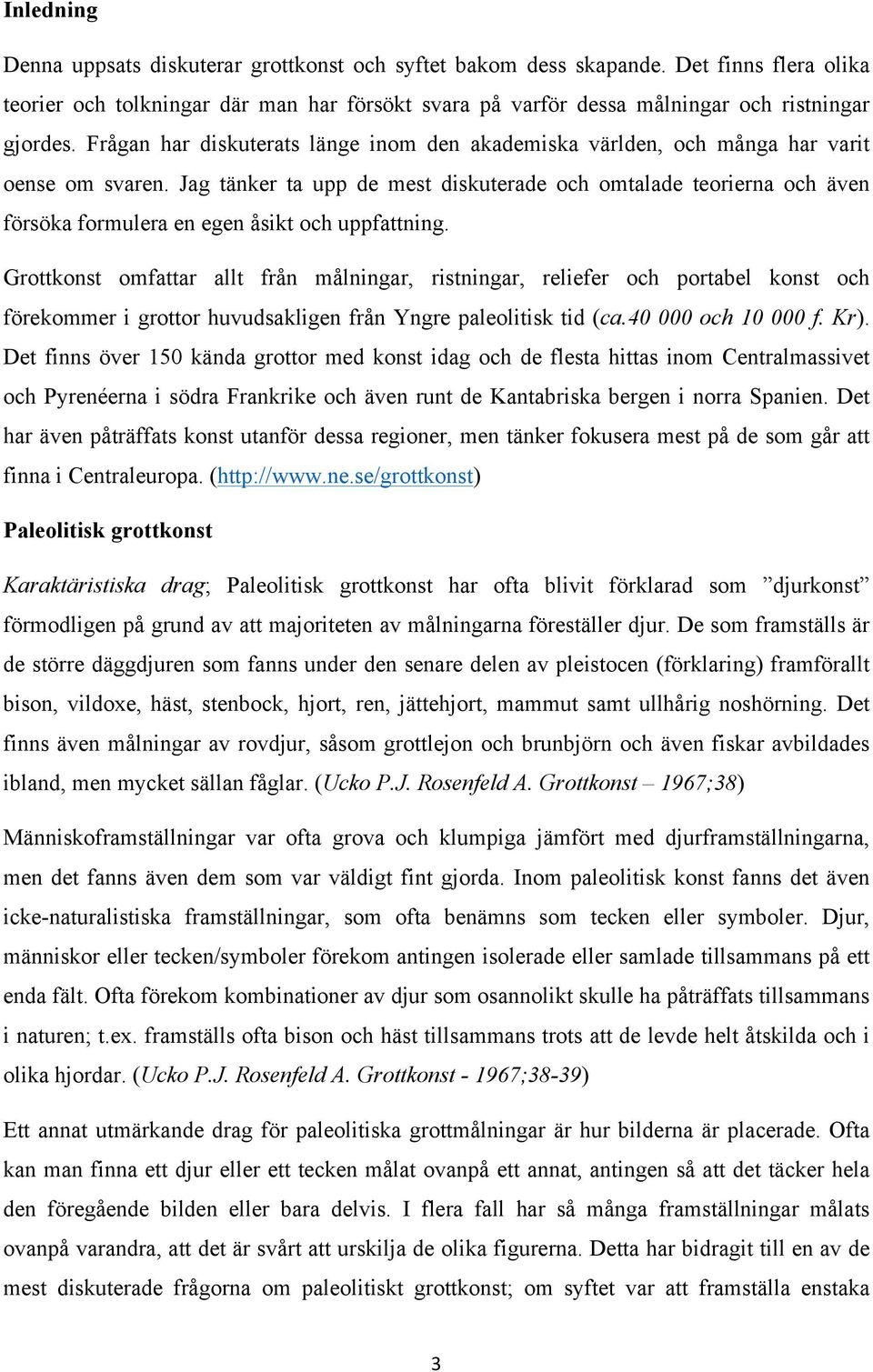 Jag tänker ta upp de mest diskuterade och omtalade teorierna och även försöka formulera en egen åsikt och uppfattning.