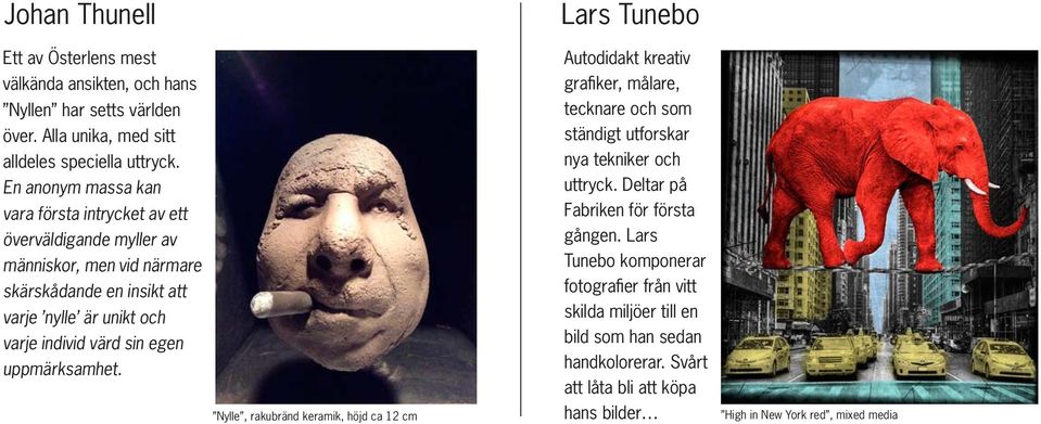 egen uppmärksamhet. Nylle, rakubränd keramik, höjd ca 12 cm Lars Tunebo Autodidakt kreativ grafiker, målare, tecknare och som ständigt utforskar nya tekniker och uttryck.