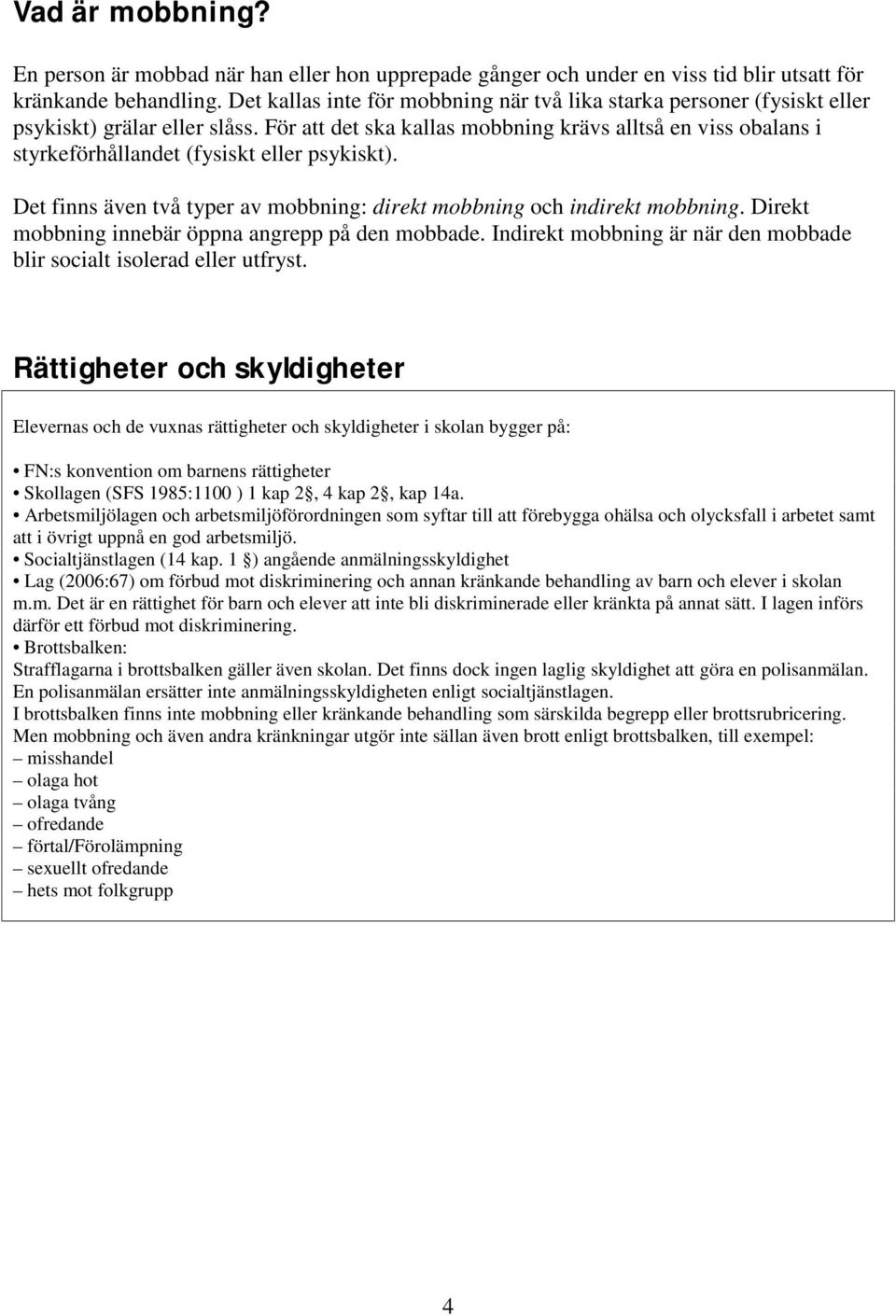 För att det ska kallas mobbning krävs alltså en viss obalans i styrkeförhållandet (fysiskt eller psykiskt). Det finns även två typer av mobbning: direkt mobbning och indirekt mobbning.