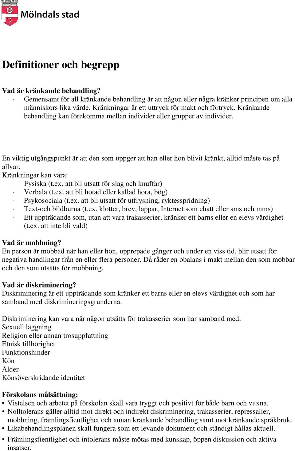 En viktig utgångspunkt är att den som uppger att han eller hon blivit kränkt, alltid måste tas på allvar. Kränkningar kan vara: Fysiska (t.ex. att bli utsatt för slag och knuffar) Verbala (t.ex. att bli hotad eller kallad hora, bög) Psykosociala (t.