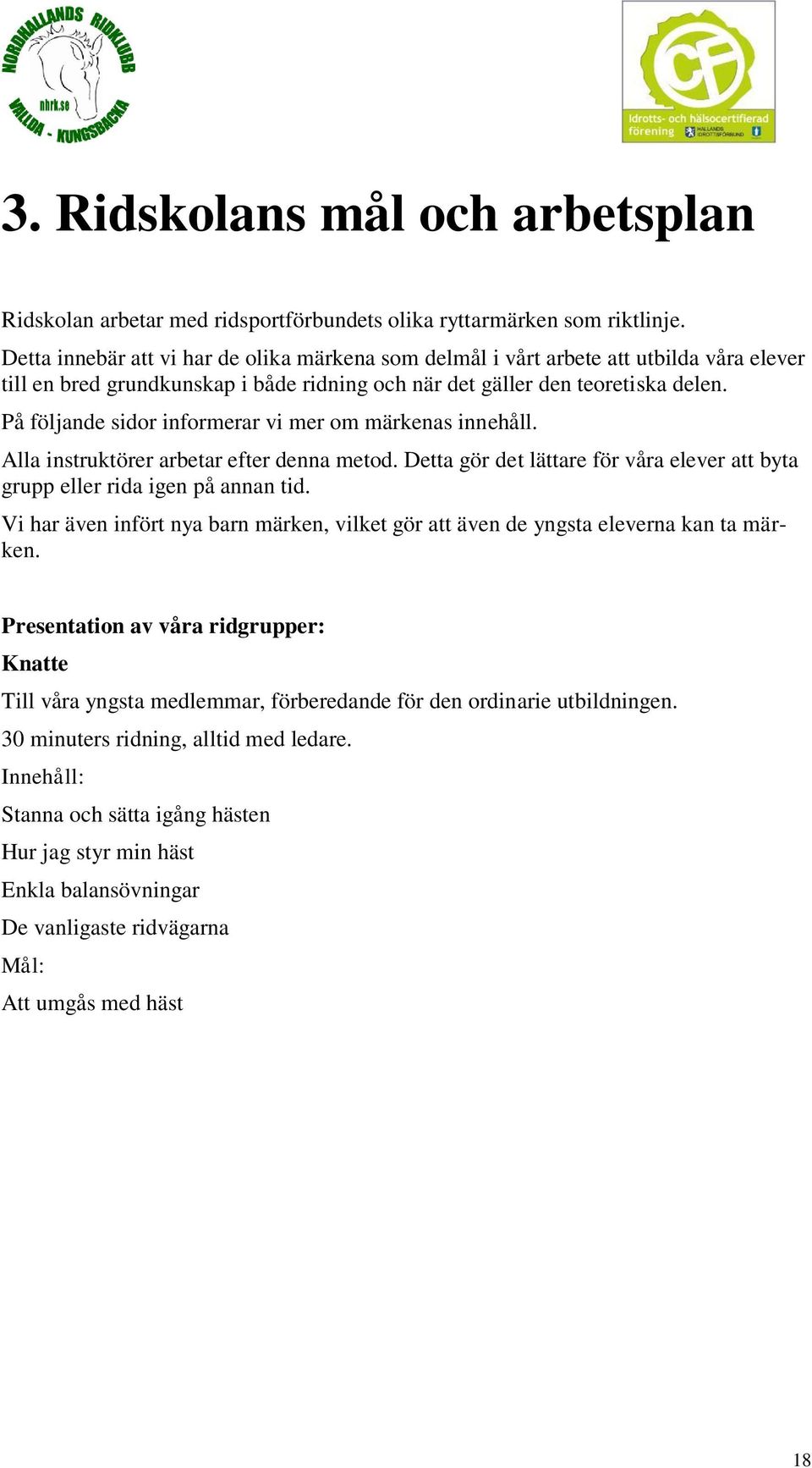 På följande sidor informerar vi mer om märkenas innehåll. Alla instruktörer arbetar efter denna metod. Detta gör det lättare för våra elever att byta grupp eller rida igen på annan tid.