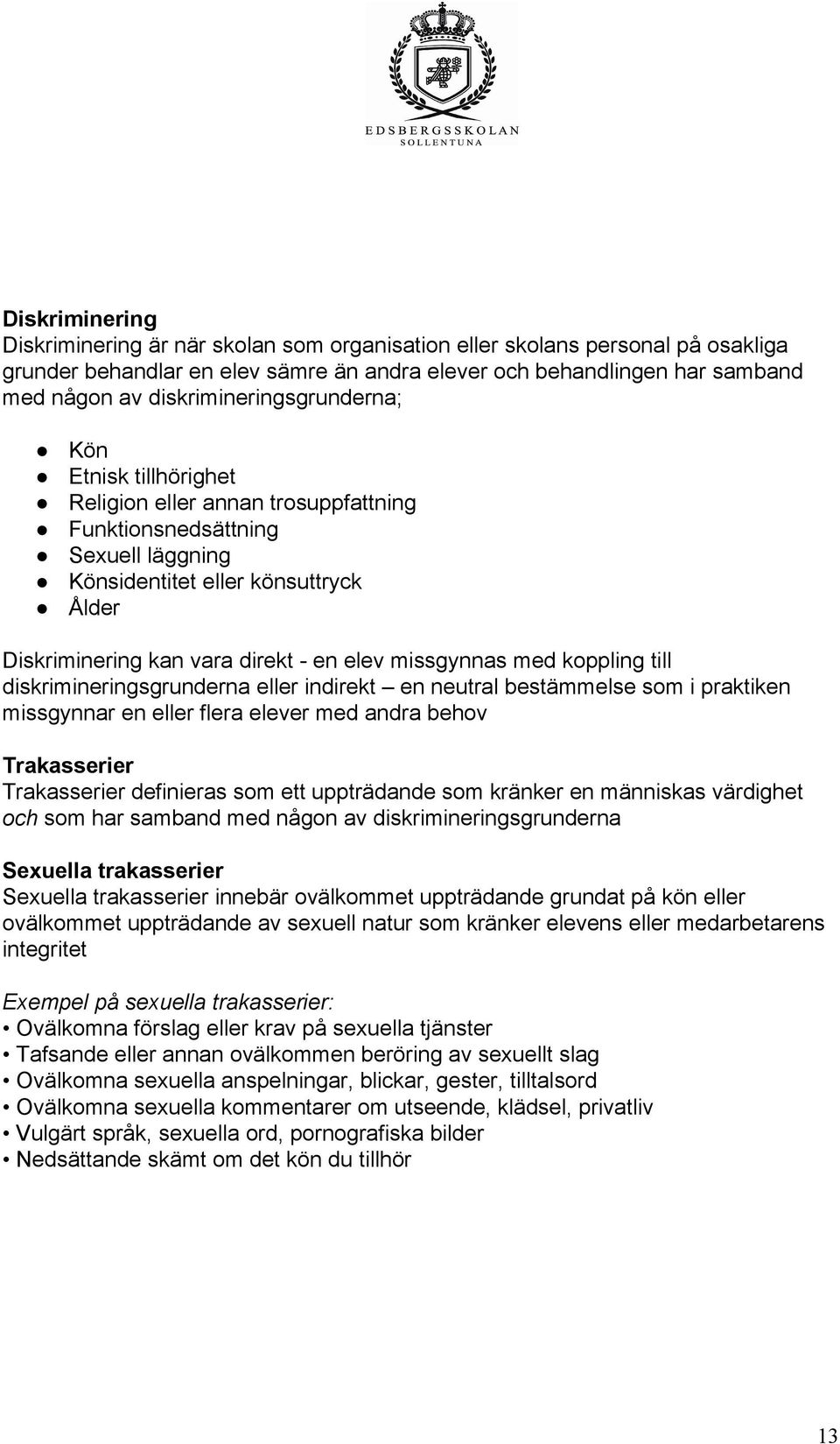 elev missgynnas med koppling till diskrimineringsgrunderna eller indirekt en neutral bestämmelse som i praktiken missgynnar en eller flera elever med andra behov Trakasserier Trakasserier definieras
