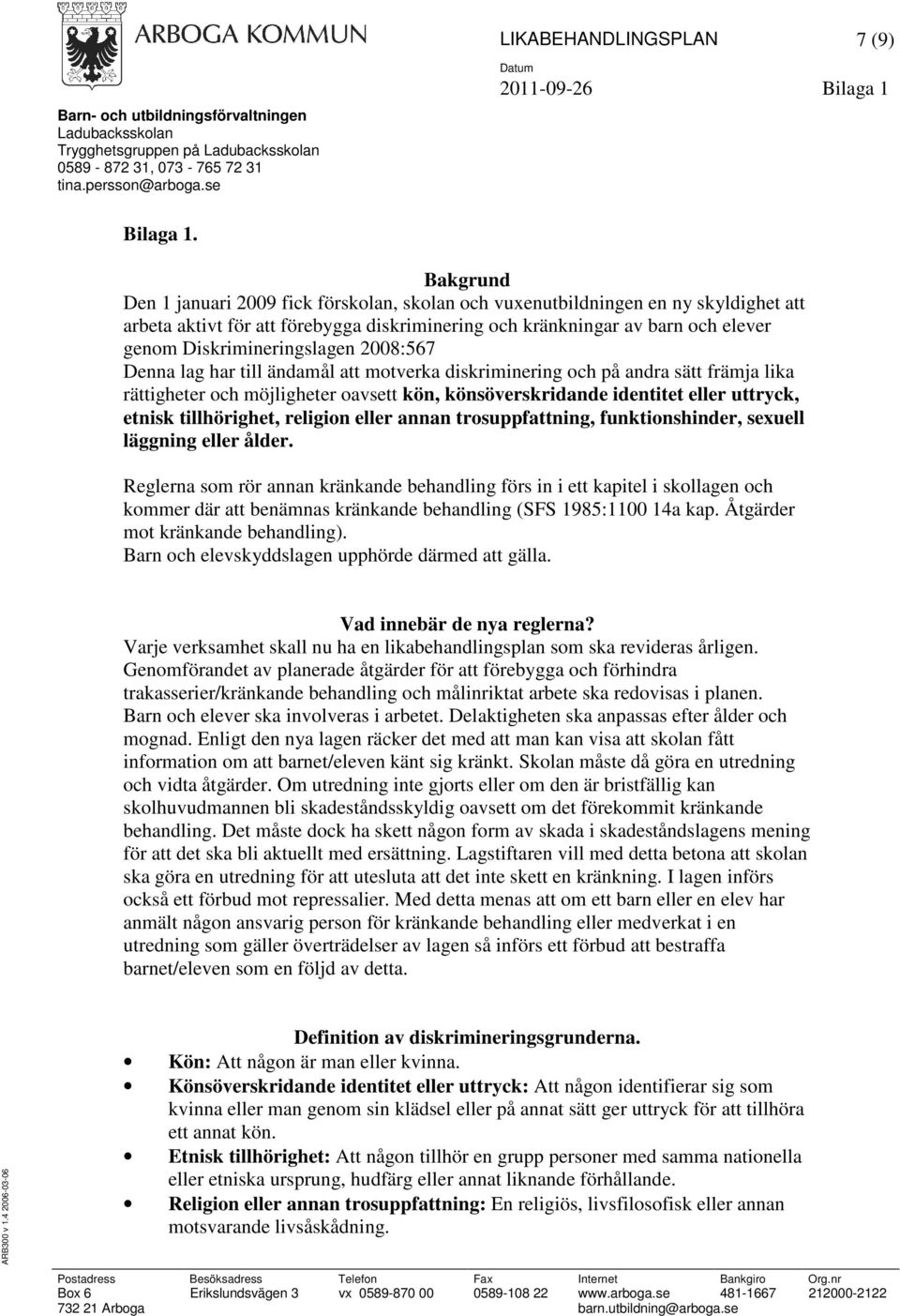 Diskrimineringslagen 2008:567 Denna lag har till ändamål att motverka diskriminering och på andra sätt främja lika rättigheter och möjligheter oavsett kön, könsöverskridande identitet eller uttryck,