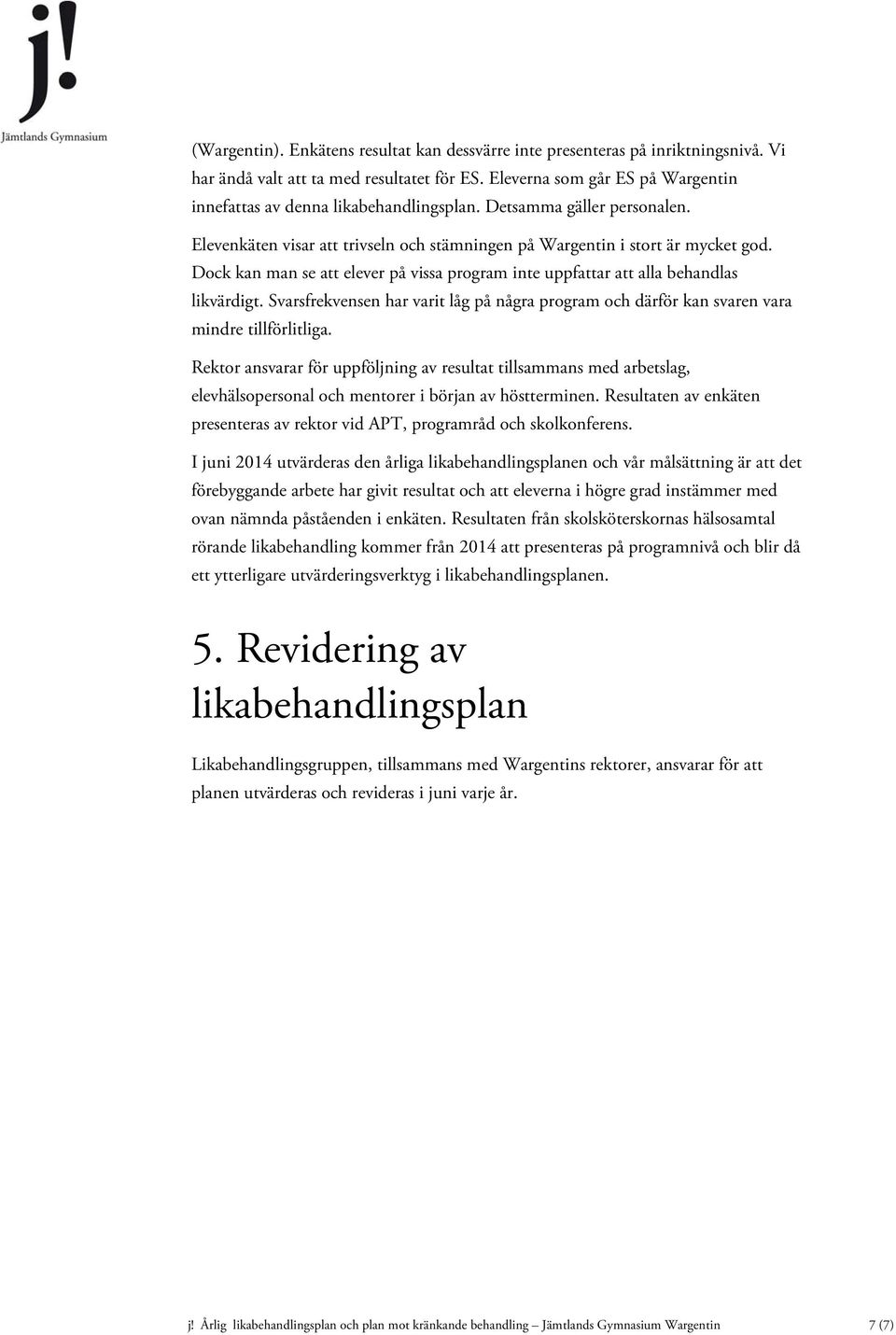 Dock kan man se att elever på vissa program inte uppfattar att alla behandlas likvärdigt. Svarsfrekvensen har varit låg på några program och därför kan svaren vara mindre tillförlitliga.