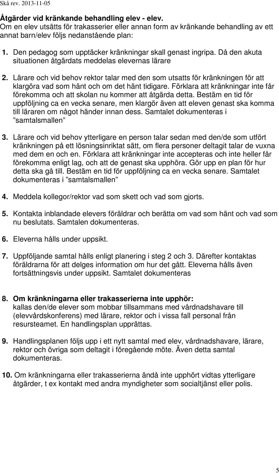 Lärare och vid behov rektor talar med den som utsatts för kränkningen för att klargöra vad som hänt och om det hänt tidigare.