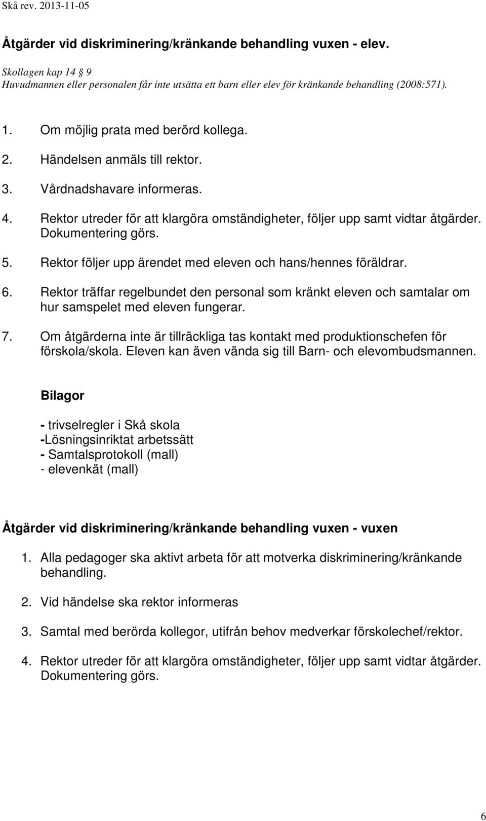 Rektor följer upp ärendet med eleven och hans/hennes föräldrar. 6. Rektor träffar regelbundet den personal som kränkt eleven och samtalar om hur samspelet med eleven fungerar. 7.