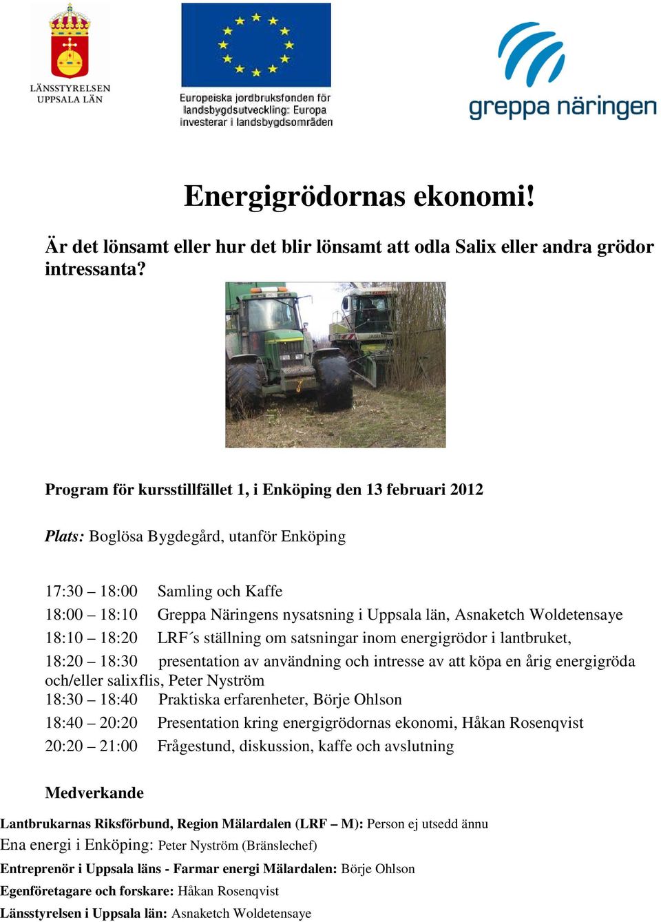 Ohlson 18:40 20:20 Presentation kring energigrödornas ekonomi, Håkan Rosenqvist Ena energi i