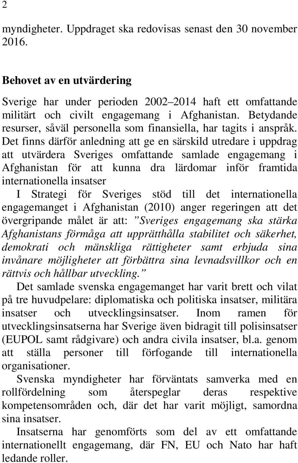 Det finns därför anledning att ge en särskild utredare i uppdrag att utvärdera Sveriges omfattande samlade engagemang i Afghanistan för att kunna dra lärdomar inför framtida internationella insatser