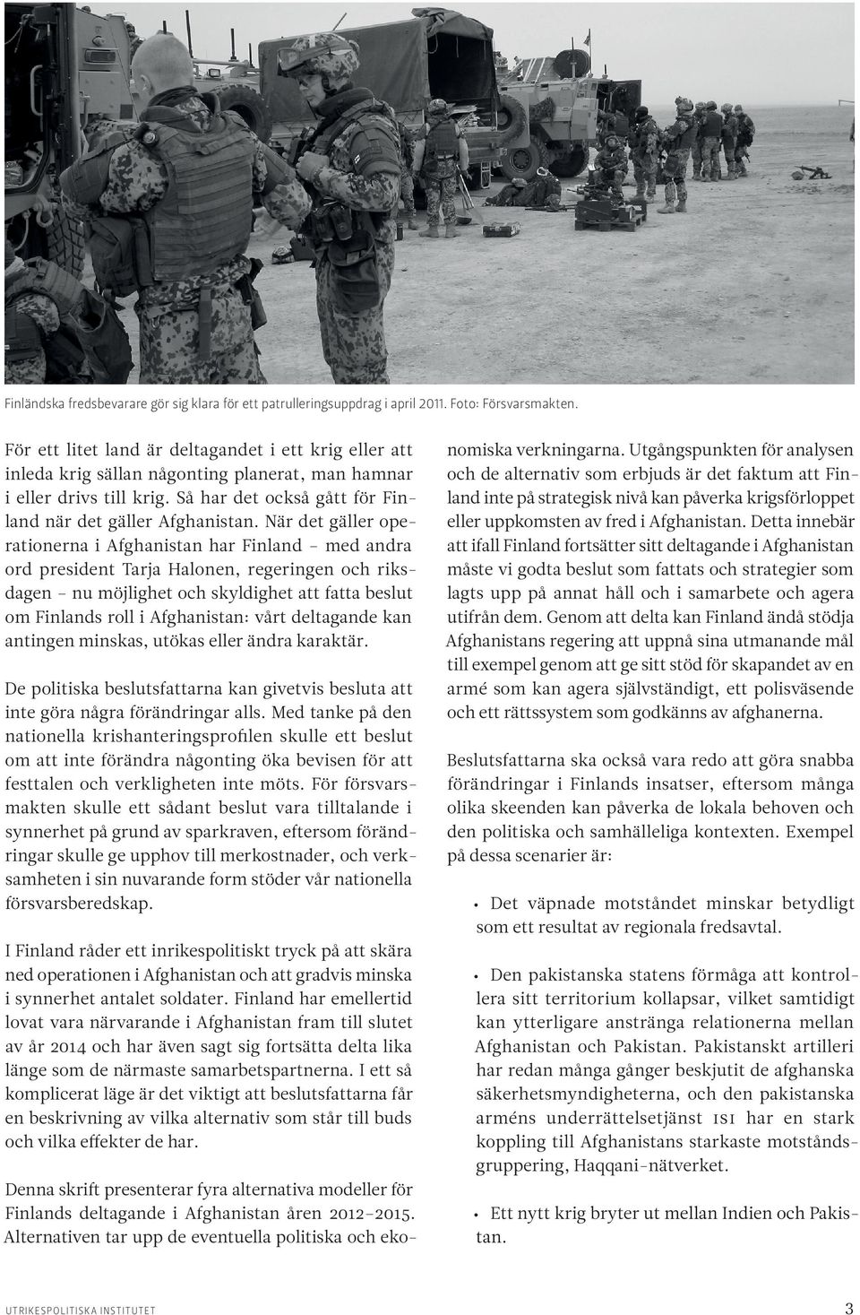 När det gäller operationerna i Afghanistan har Finland med andra ord president Tarja Halonen, regeringen och riksdagen nu möjlighet och skyldighet att fatta beslut om Finlands roll i Afghanistan: