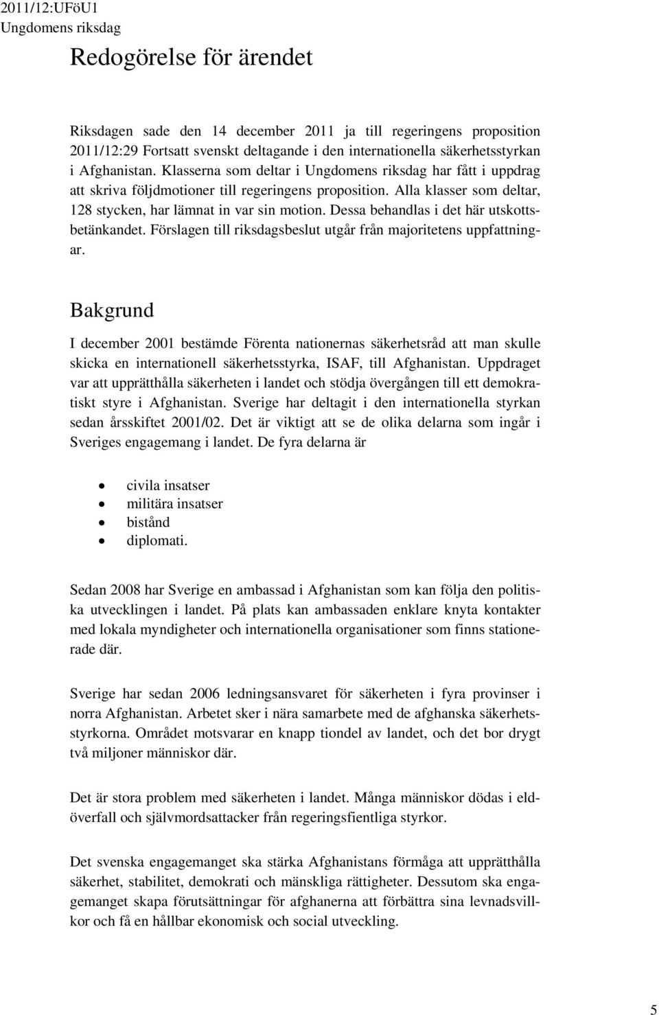 Dessa behandlas i det här utskottsbetänkandet. Förslagen till riksdagsbeslut utgår från majoritetens uppfattningar.